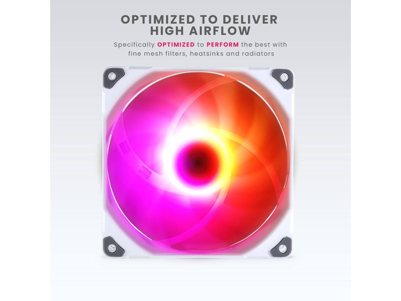 OPTIMIZED TO DELIVER HIGH AIRFLOW

Specifically OPTIMIZED to PERFORM the best with fine mesh filters, heatsinks and radiators