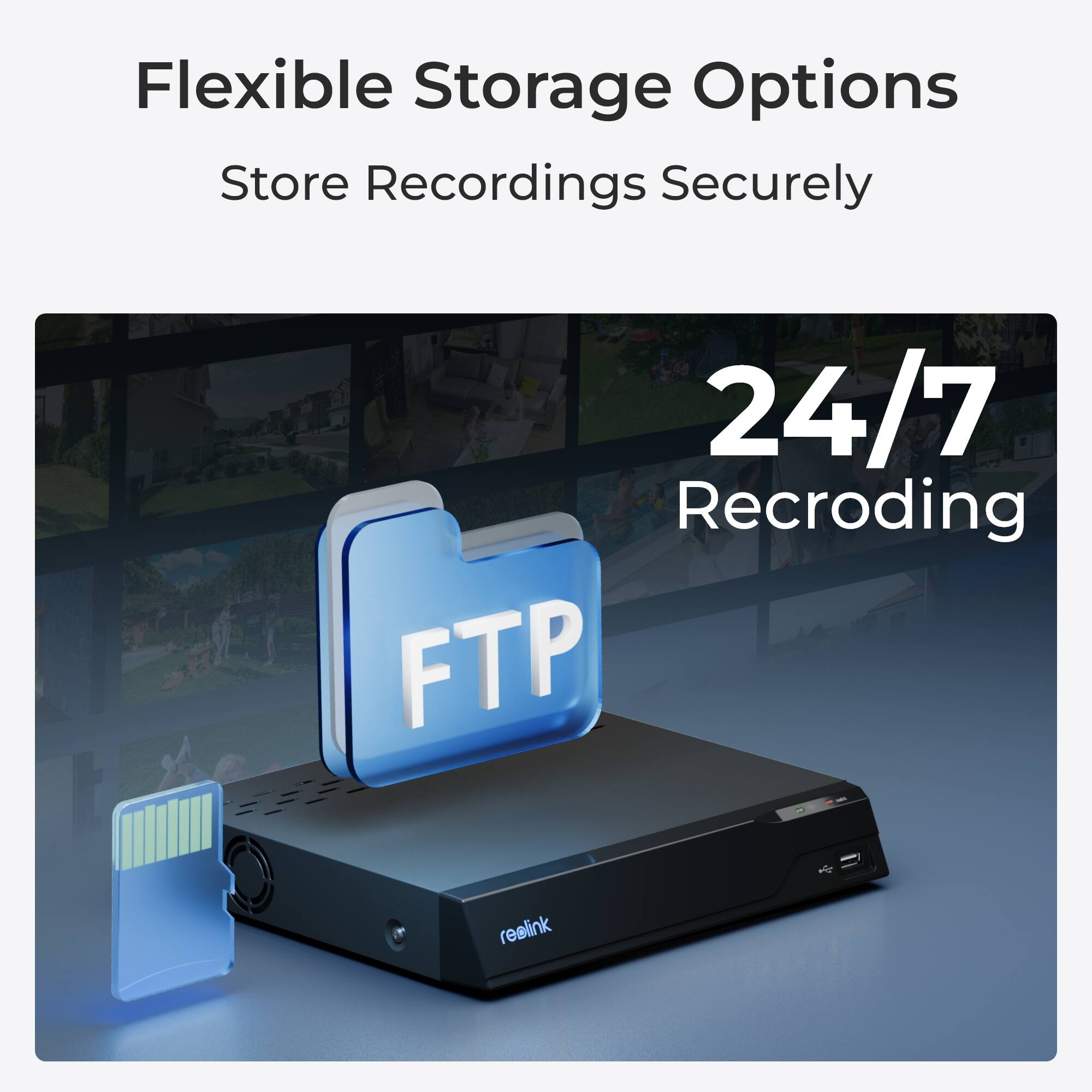 Flexible Storage Options  
Store Recordings Securely  
24/7 Recording  
FTP  
realink