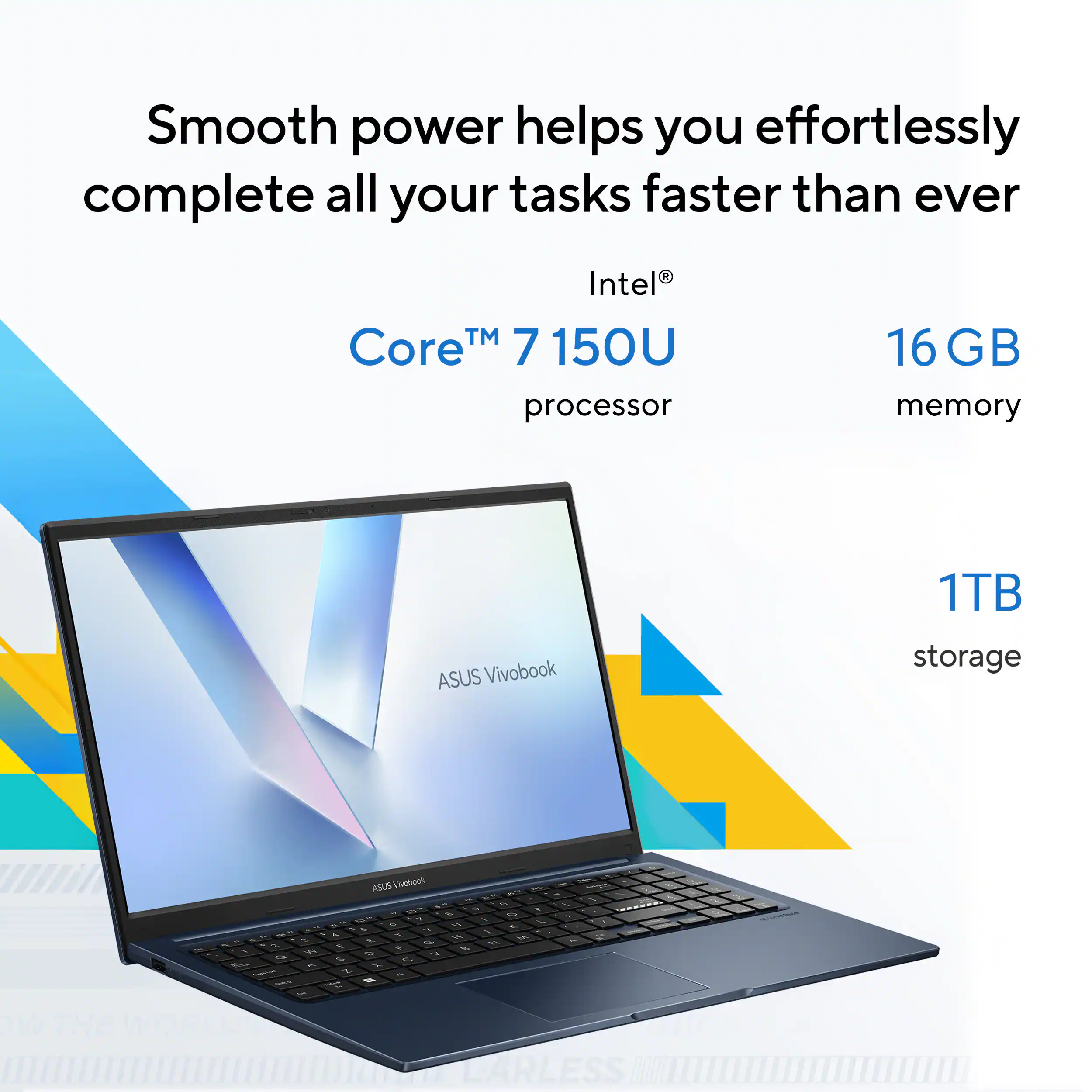 Smooth power helps you effortlessly complete all your tasks faster than ever

Intel® Core™ 7 150U processor  
16 GB memory  
1TB storage  

ASUS Vivobook