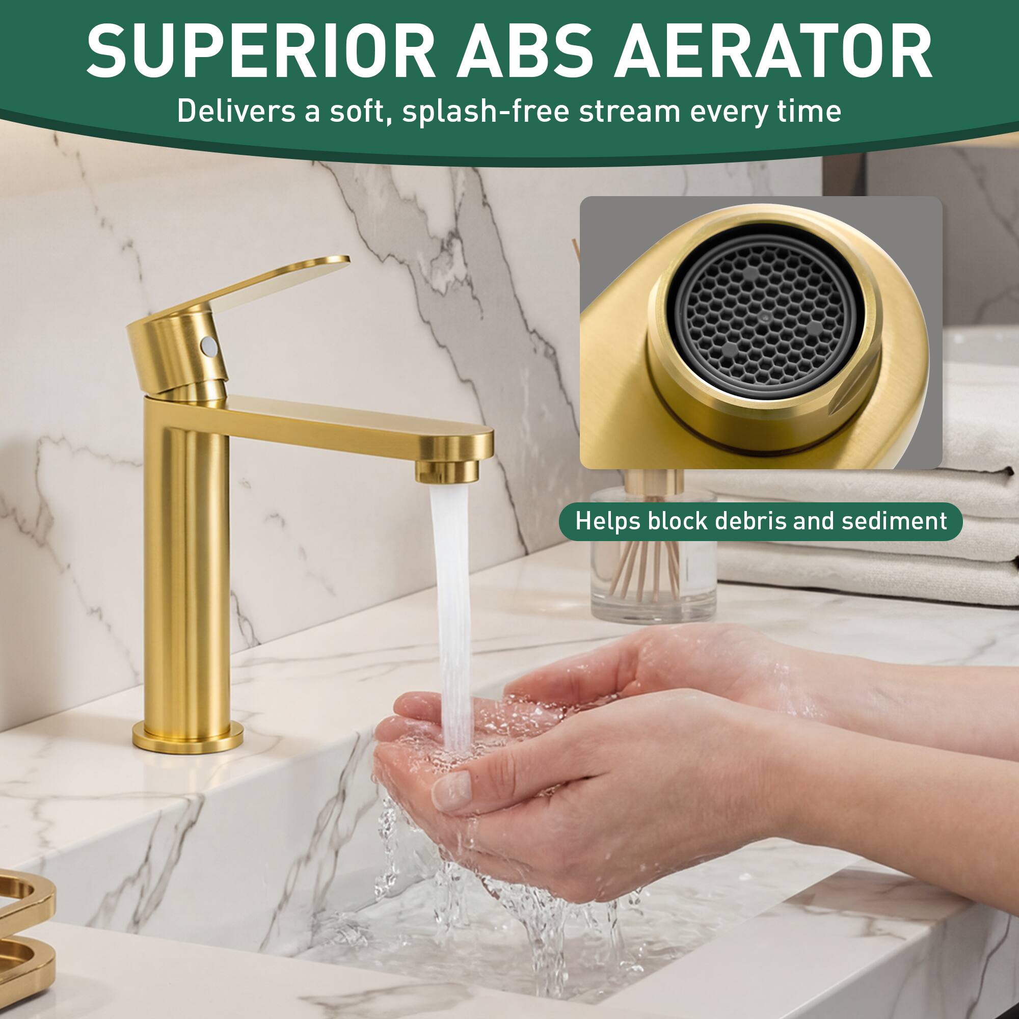 SUPERIOR ABS AERATOR  
Delivers a soft, splash-free stream every time  
Helps block debris and sediment