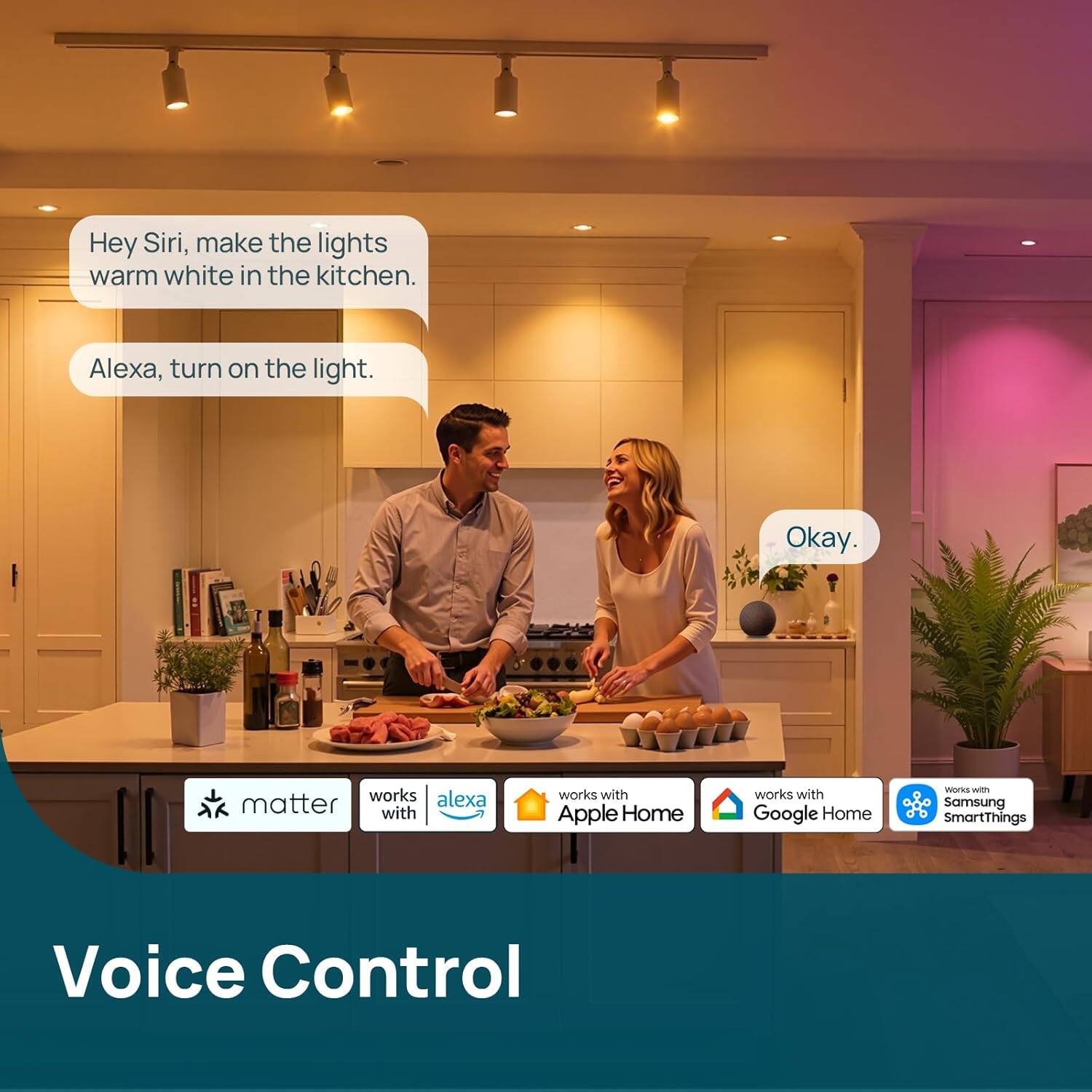 Hey Siri, make the lights warm white in the kitchen.  
Alexa, turn on the light.  
Okay.  

works with Apple Home  
works with Google Home  
works with Samsung SmartThings  
Voice Control