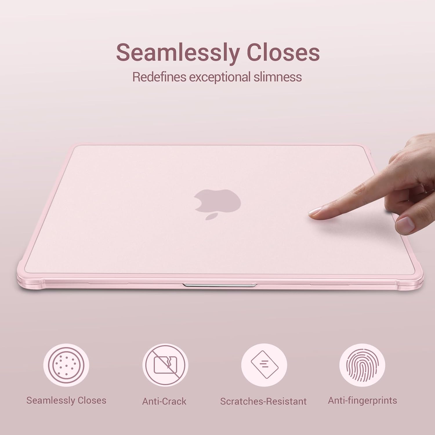 Seamlessly Closes  
Redefines exceptional slimness  

Seamlessly Closes  
Anti-Crack  
Scratches-Resistant  
Anti-fingerprints