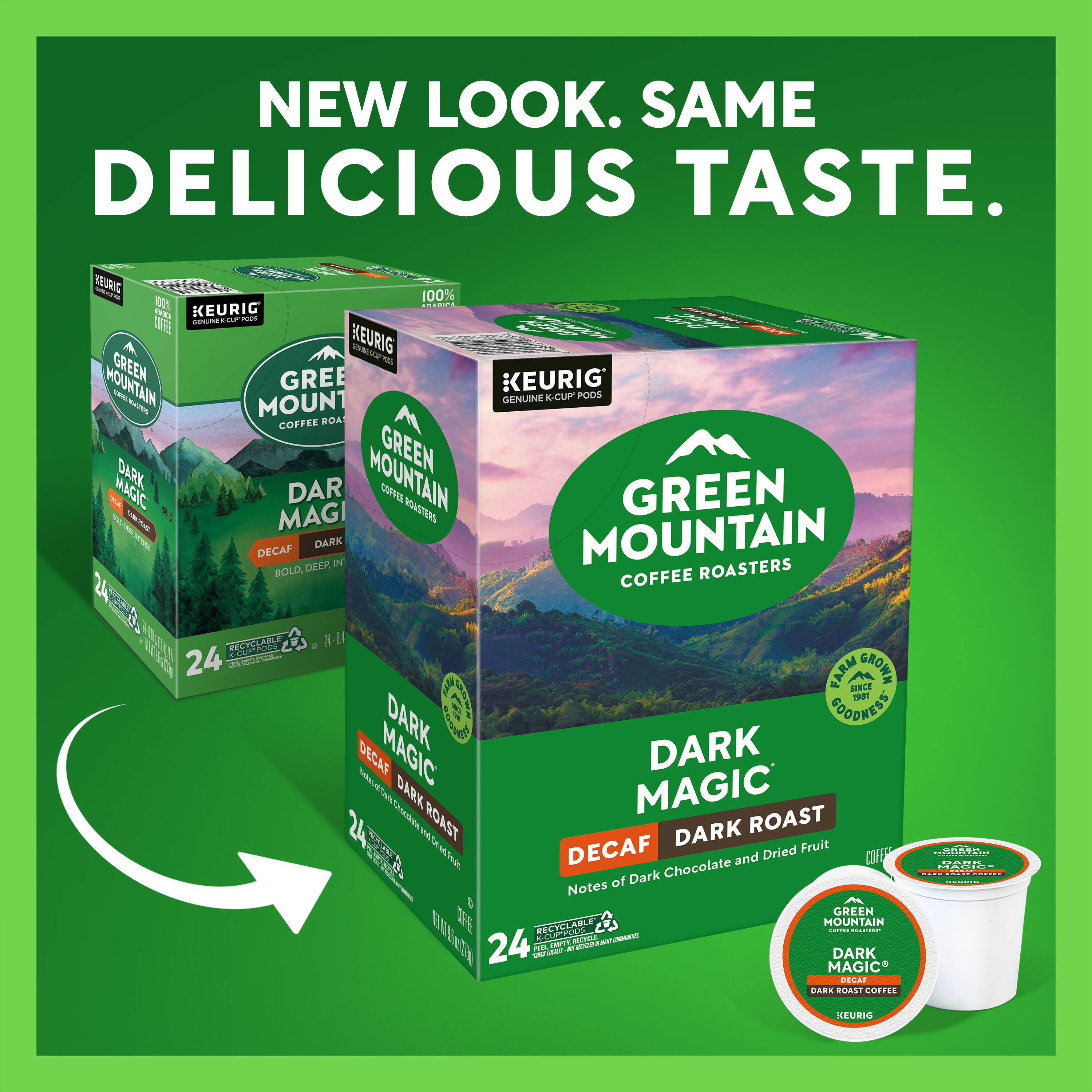 NEW LOOK. SAME DELICIOUS TASTE.

100% KEURIG - GENUINE K-CUP PODS

GREEN MOUNTAIN COFFEE ROASTERS

DARK MAGIC DECAF DARK ROAST

24 COUNT

FARM GROWN SINCE 1988

NOTES OF DARK CHOCOLATE AND DRIED FRUIT

KEURIG