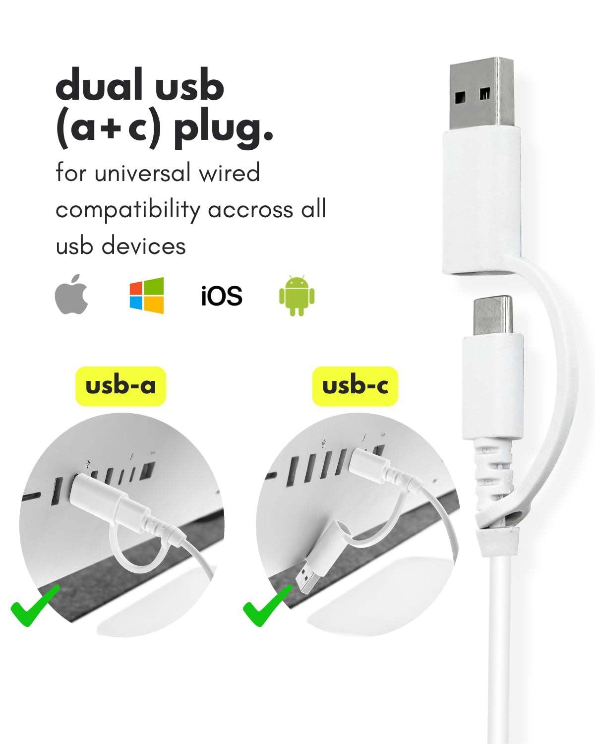 dual usb (a + c) plug.  
for universal wired compatibility across all usb devices  
iOS  
usb-a usb-c