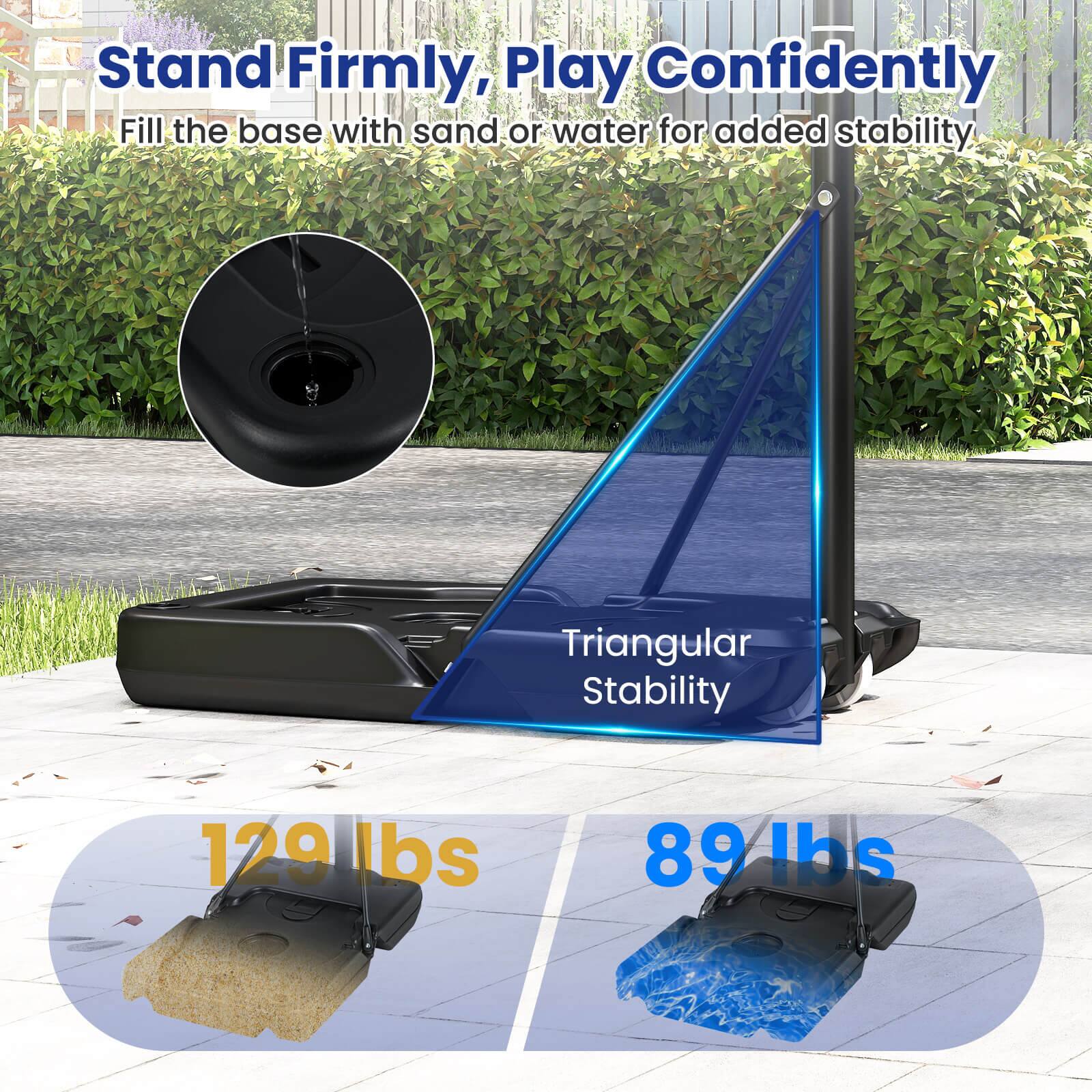 Stand Firmly, Play Confidently  
Fill the base with sand or water for added stability.  

Triangular Stability  

129 lbs  
89 lbs