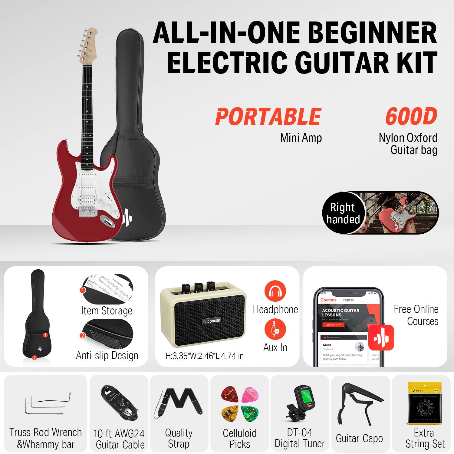 ALL-IN-ONE BEGINNER ELECTRIC GUITAR KIT

PORTABLE Mini Amp

600D Nylon Oxford Guitar bag

Right handed

Item Storage

Anti-slip Design

H:3.35"W:2.46*L:4.74 in

Headphone

Aux In

Free Online Courses

Truss Rod Wrench & Whammy bar

10 ft AWG24 Guitar Cable

Quality Strap

Celluloid Picks

DT-04 Digital Tuner

Guitar Capo

Extra String Set