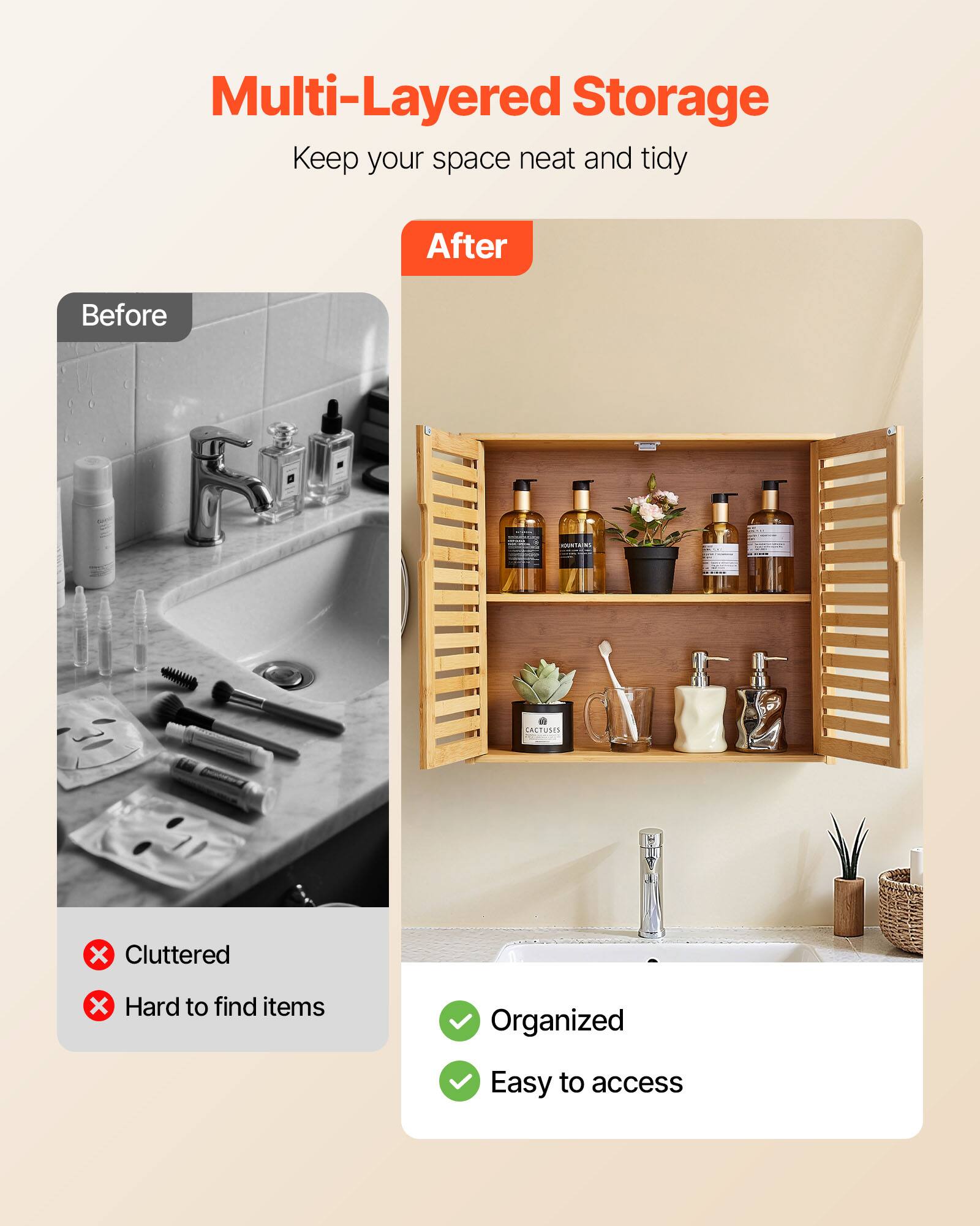 Multi-Layered Storage  
Keep your space neat and tidy  

Before  
Cluttered  
Hard to find items  

After  
Organized  
Easy to access