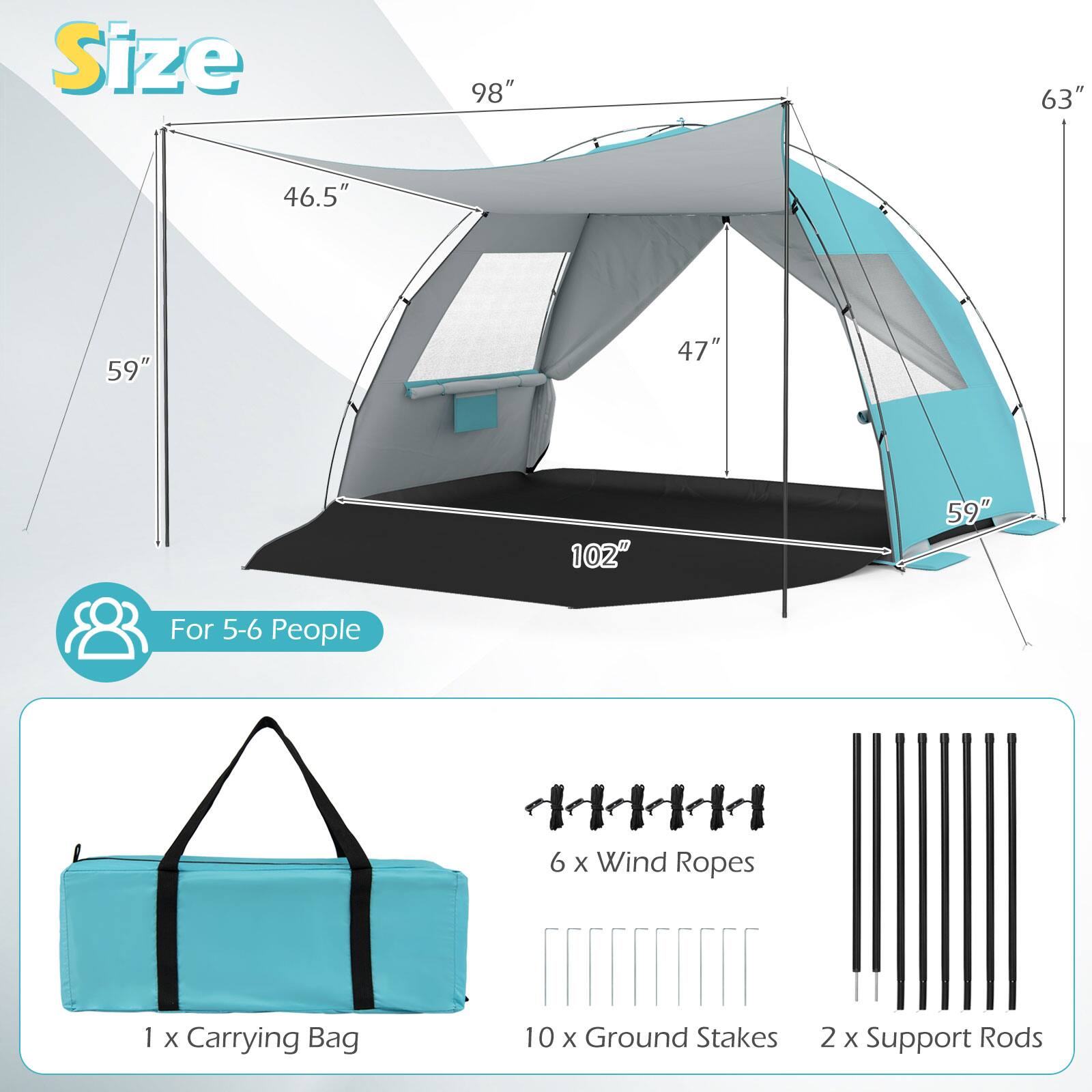 Size: 98" x 63" x 46.5" x 59" x 47" x 102" x 59"

For 5-6 People

1 x Carrying Bag

6 x Wind Ropes

10 x Ground Stakes

2 x Support Rods