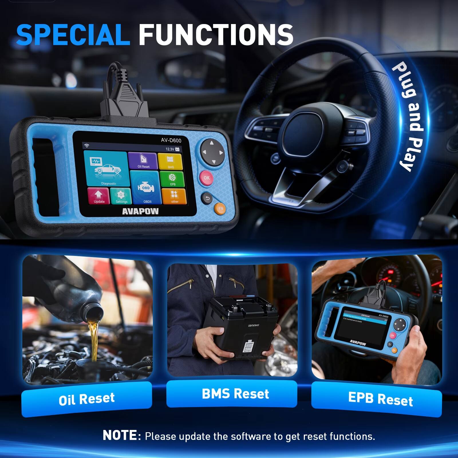 SPECIAL FUNCTIONS  
AV-D600  
12.3V  

DE Reset  
DE OK  
Diagnostic LPG 080  
Update Settings 0801  
other  
EN  
AVAPOW  

Plug and Play  

-  
wom  
AVAPOW  
Oil Reset  
BMS Reset  
EPB Reset  

NOTE: Please update the software to get reset functions.
