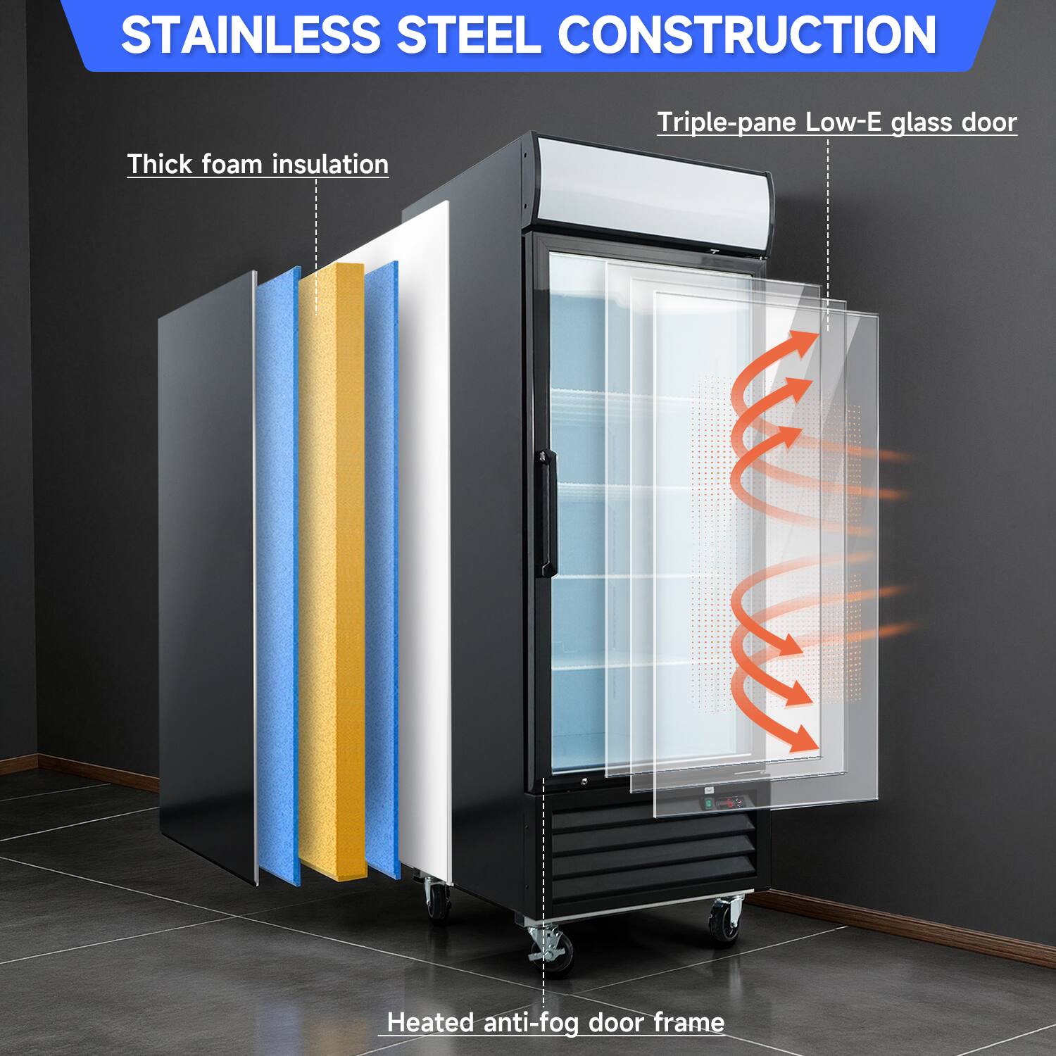 STAINLESS STEEL CONSTRUCTION  
Thick foam insulation  
Triple-pane Low-E glass door  
Heated anti-fog door frame
