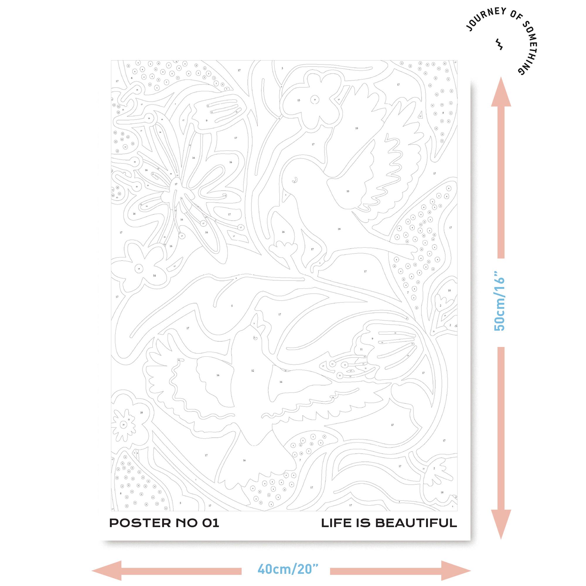 JOURNEY OF SOMETHING
50cm/16"
11
POSTER NO 01
LIFE IS BEAUTIFUL
40cm/20"