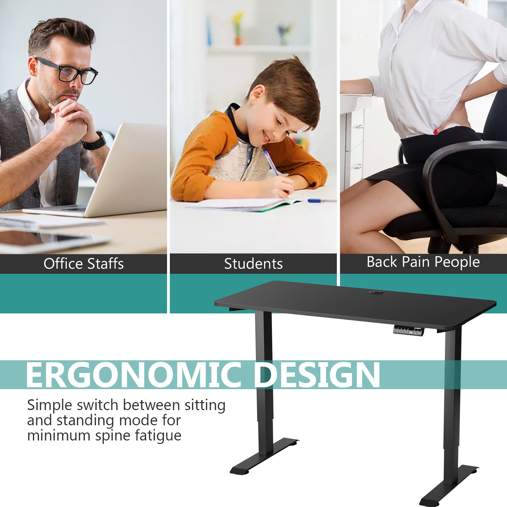 Office Staffs  
Students  
Back Pain People  

ERGONOMIC DESIGN  

Simple switch between sitting and standing mode for minimum spine fatigue