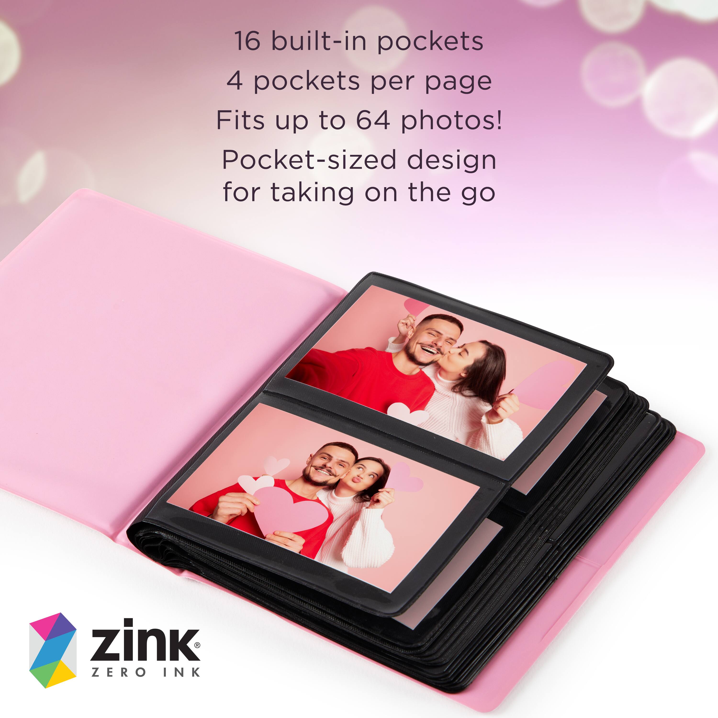 16 built-in pockets  
4 pockets per page  
Fits up to 64 photos!  
Pocket-sized design for taking on the go  

zink ZERO INK