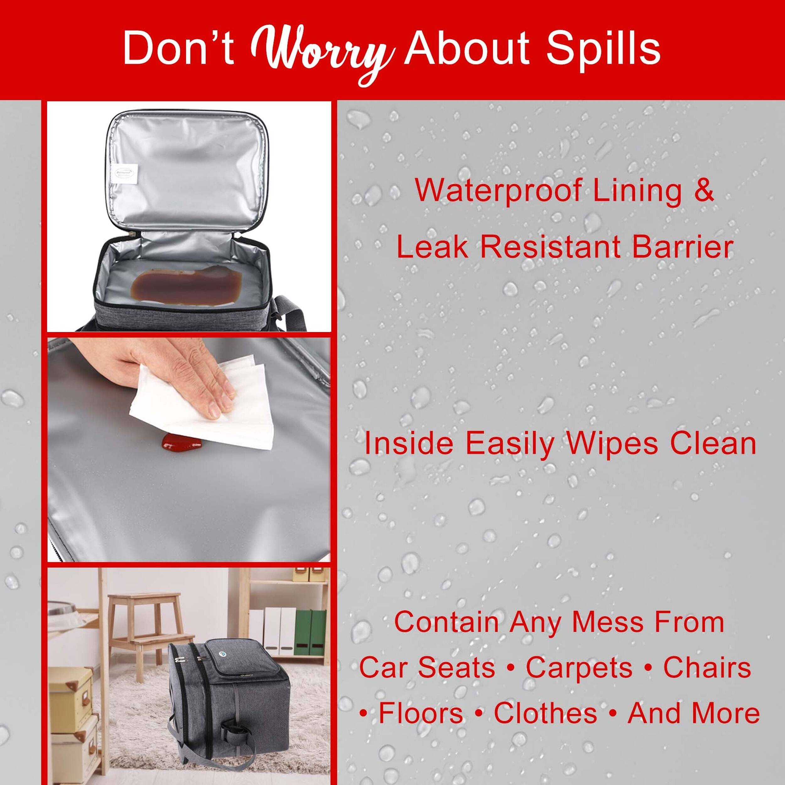 Don't Worry About Spills

Waterproof Lining & Leak Resistant Barrier

Inside Easily Wipes Clean

Contain Any Mess From Car Seats • Carpets • Chairs • Floors • Clothes • And More