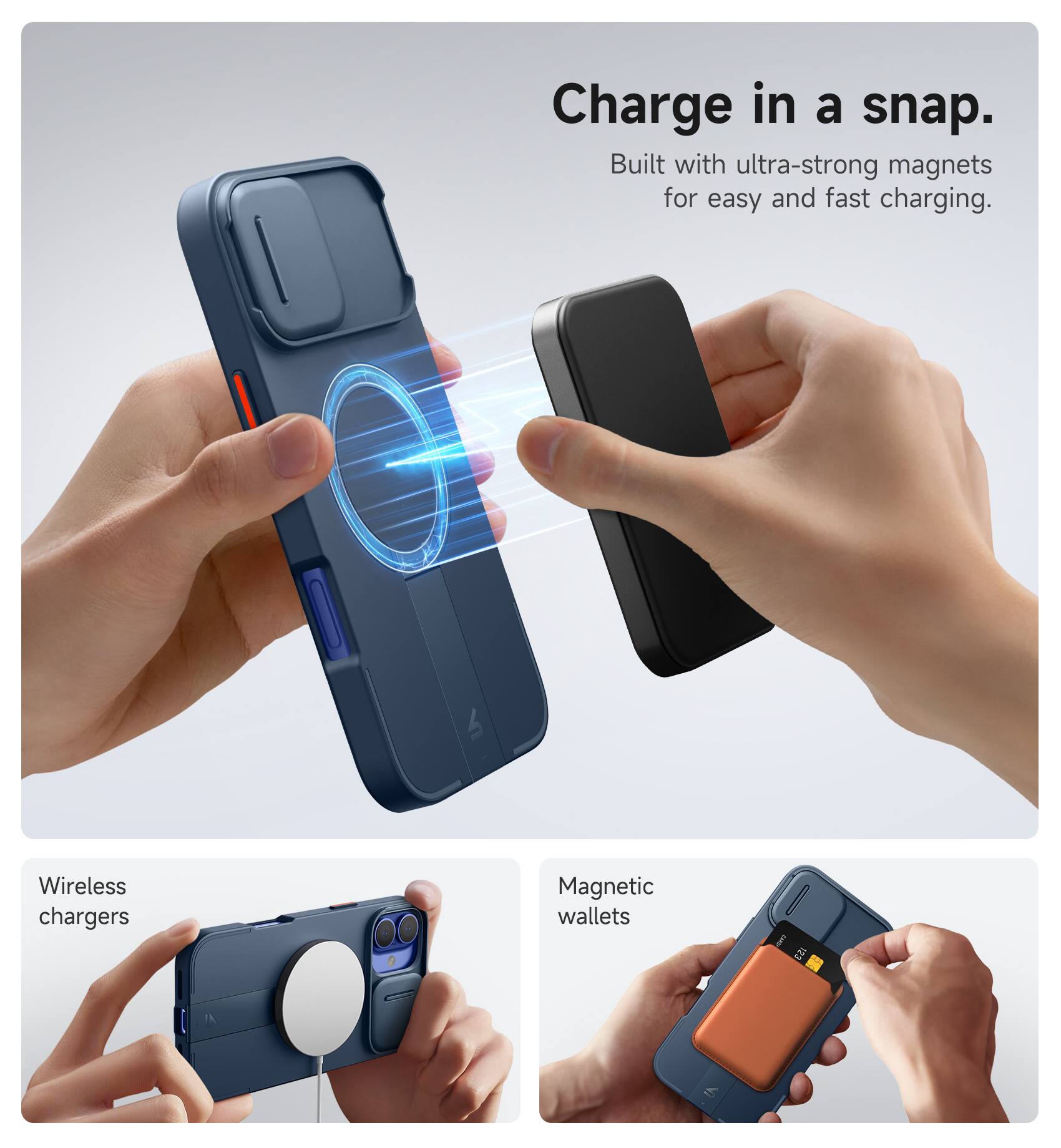 Charge in a snap.  
Built with ultra-strong magnets for easy and fast charging.  

Wireless chargers  
Magnetic wallets