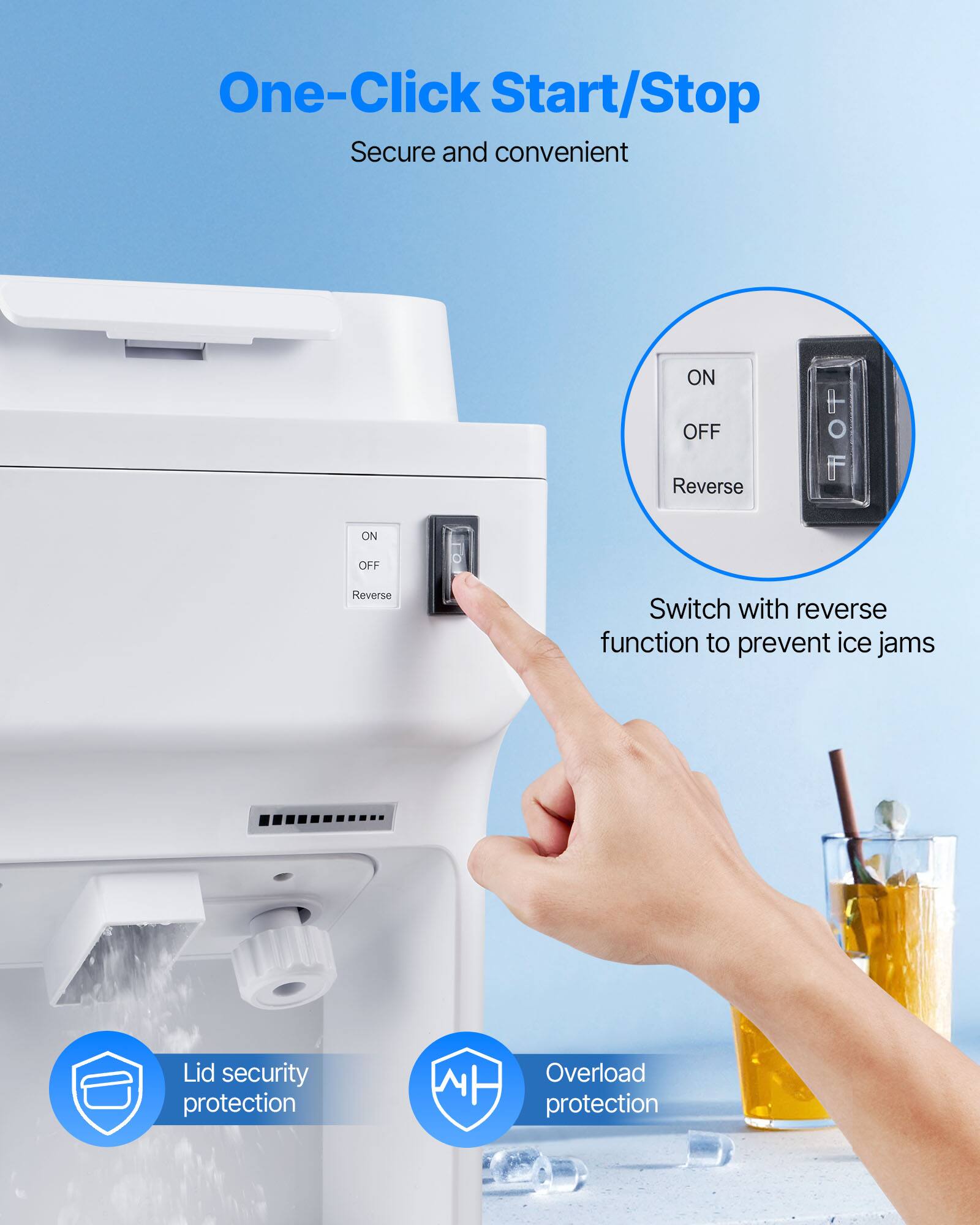 One-Click Start/Stop  
Secure and convenient  

ON OFF Reverse  

ON  
OFF  
Reverse  

Switch with reverse function to prevent ice jams  

Lid security protection  

Overload protection