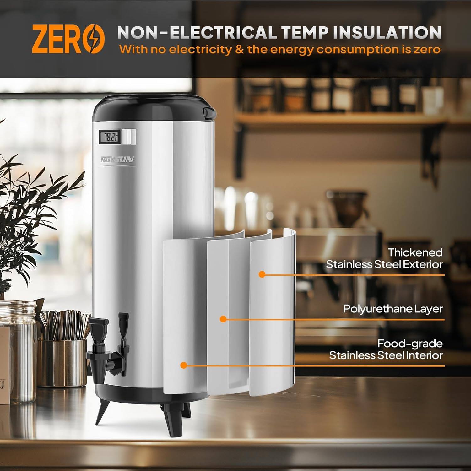 ZERO  
NON-ELECTRICAL TEMP INSULATION  
With no electricity & the energy consumption is zero  

10 1828 ROVSUN  
Thickened Stainless Steel Exterior  
Polyurethane Layer  
Food-grade Stainless Steel Interior