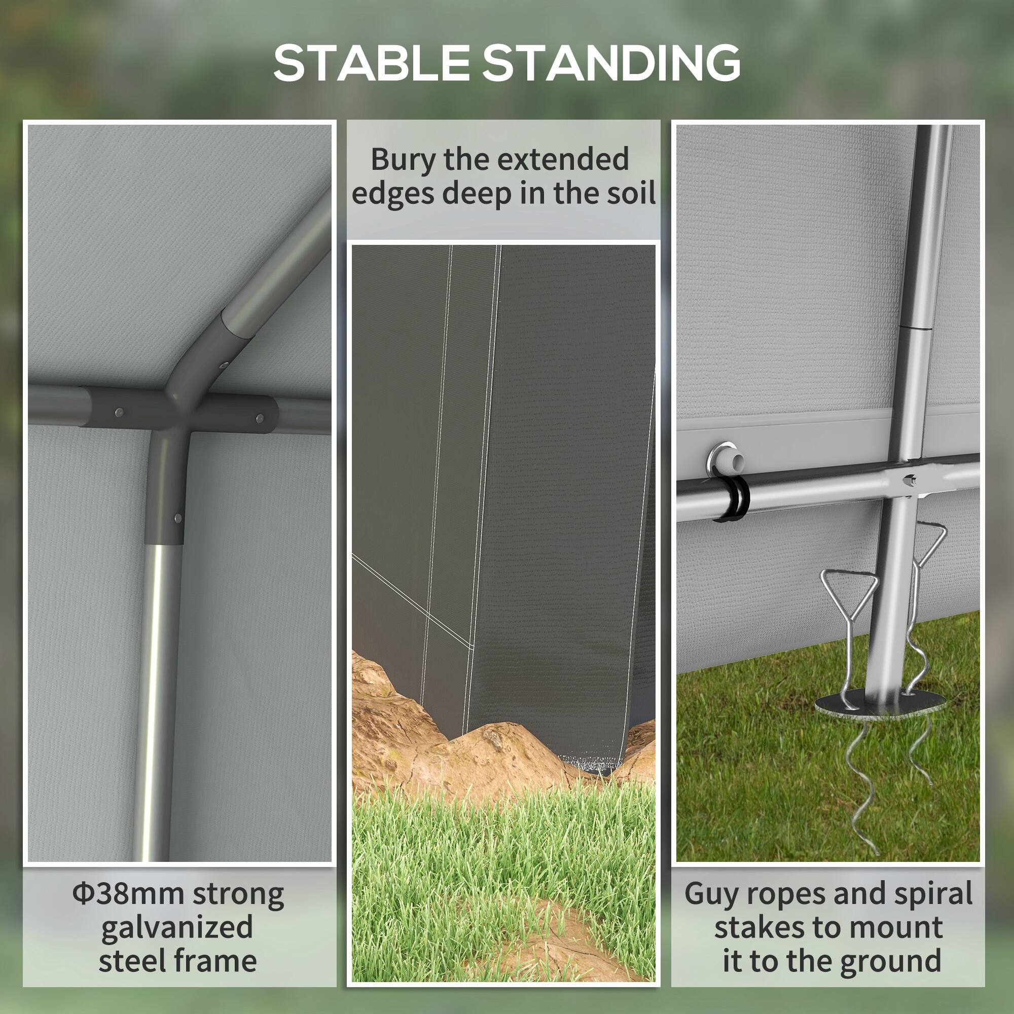 STABLE STANDING

Bury the extended edges deep in the soil

38mm strong galvanized steel frame

Guy ropes and spiral stakes to mount it to the ground