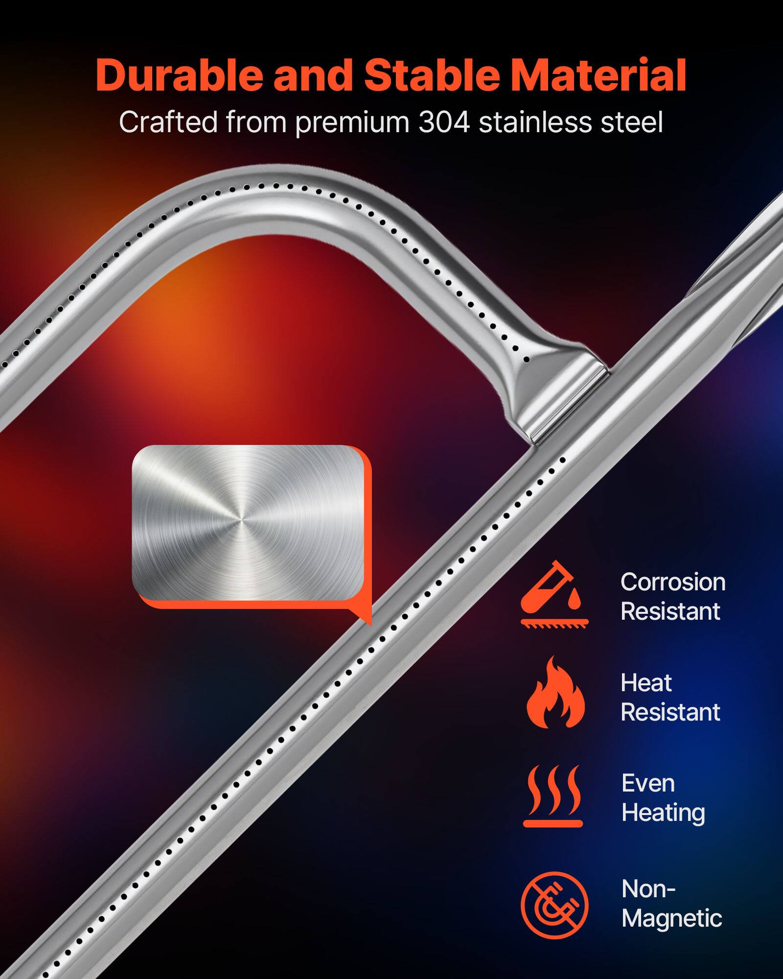 Durable and Stable Material  
Crafted from premium 304 stainless steel  
Corrosion Resistant  
Heat Resistant  
Even Heating  
Non-Magnetic