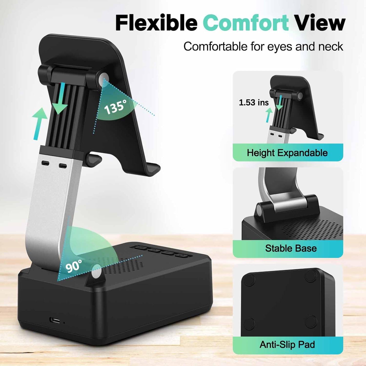 Flexible Comfort View  
Comfortable for eyes and neck  

135°  
1.53 ins Height Expandable  

90° Stable Base  
Anti-Slip Pad