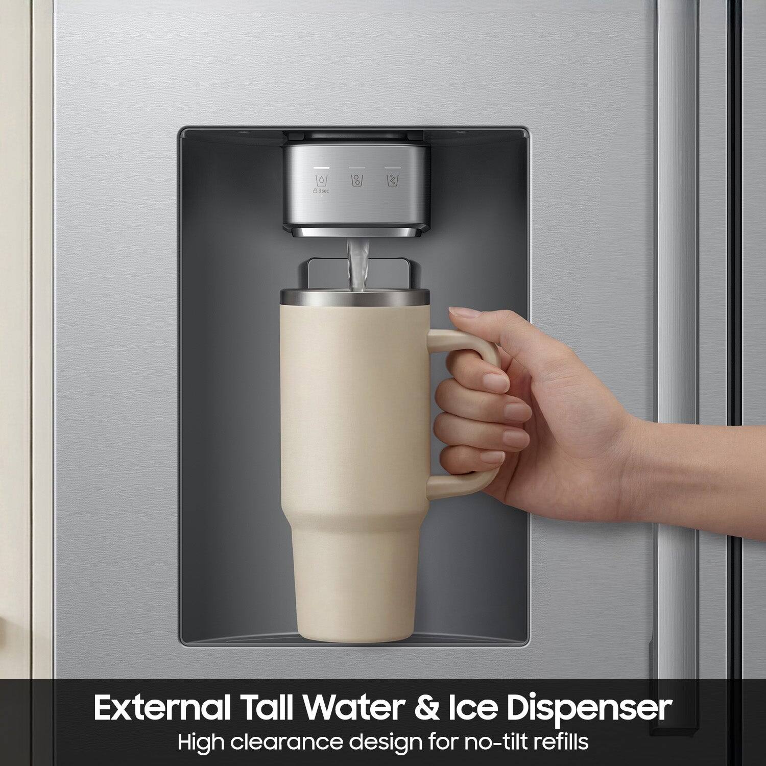 External Tall Water & Ice Dispenser  
High clearance design for no-tilt refills