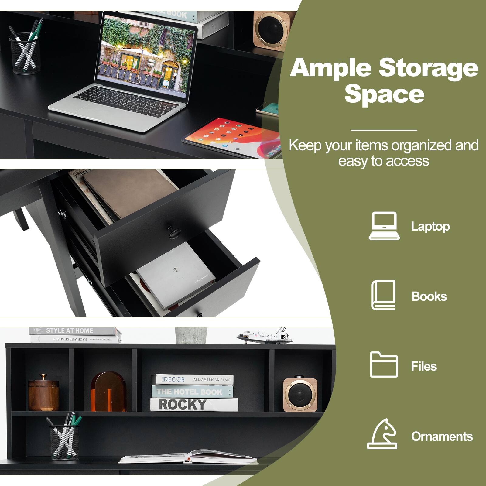 Ample Storage Space  
Keep your items organized and easy to access  

- Laptop  
- Books  
- Files  
- Ornaments  

STYLE AT HOME  
DECOR  
THE HOTEL BOOK  
ROCKY