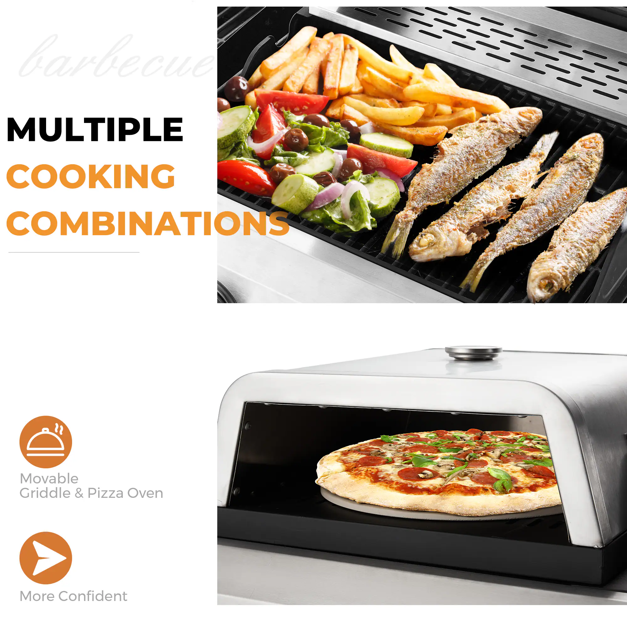 barbecue  
MULTIPLE COOKING COMBINATIONS  

Movable Griddle & Pizza Oven  

More Confident