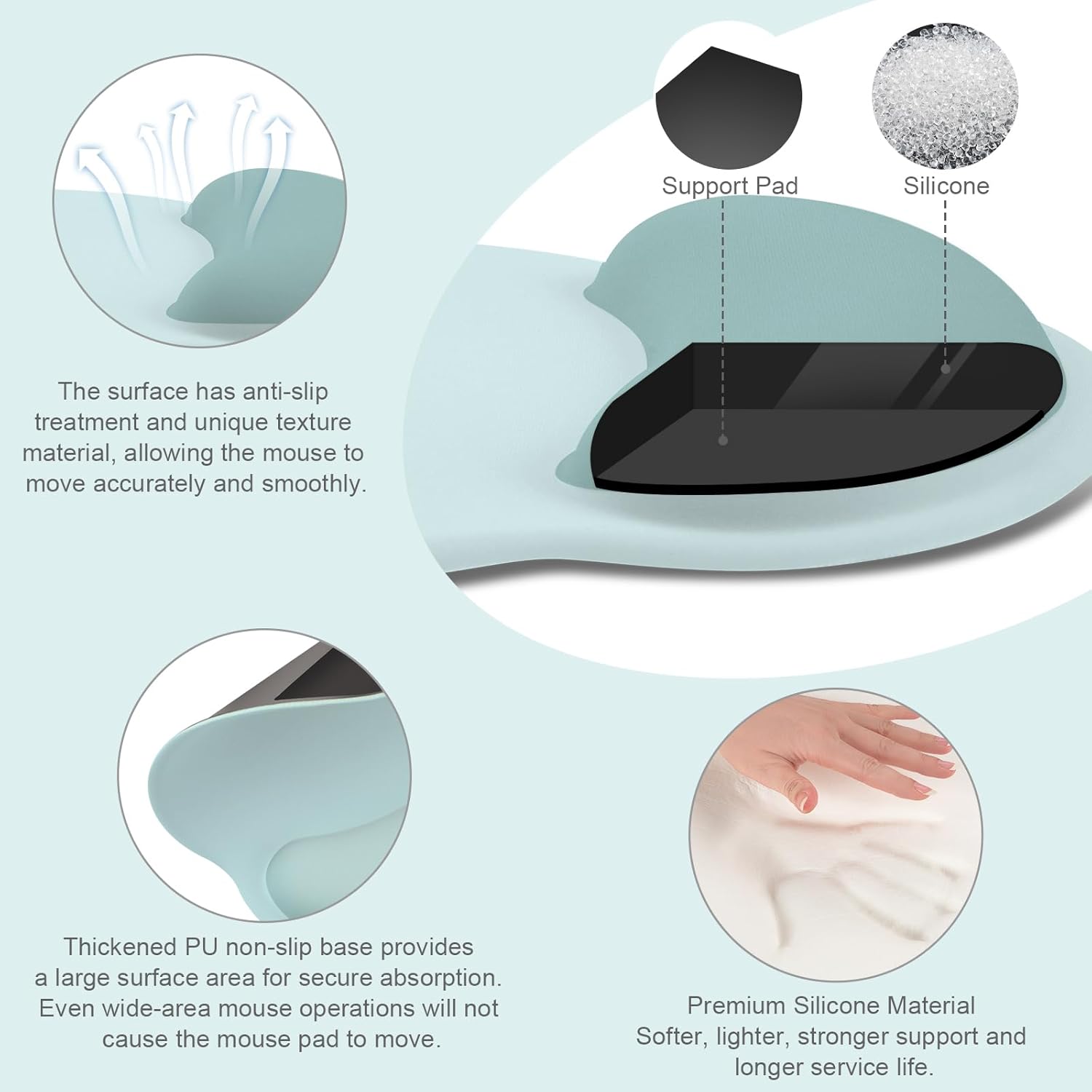 Support Pad Silicone

The surface has anti-slip treatment and unique texture material, allowing the mouse to move accurately and smoothly.

Thickened PU non-slip base provides a large surface area for secure absorption. Even wide-area mouse operations will not cause the mouse pad to move.

Premium Silicone Material
Softer, lighter, stronger support and longer service life.