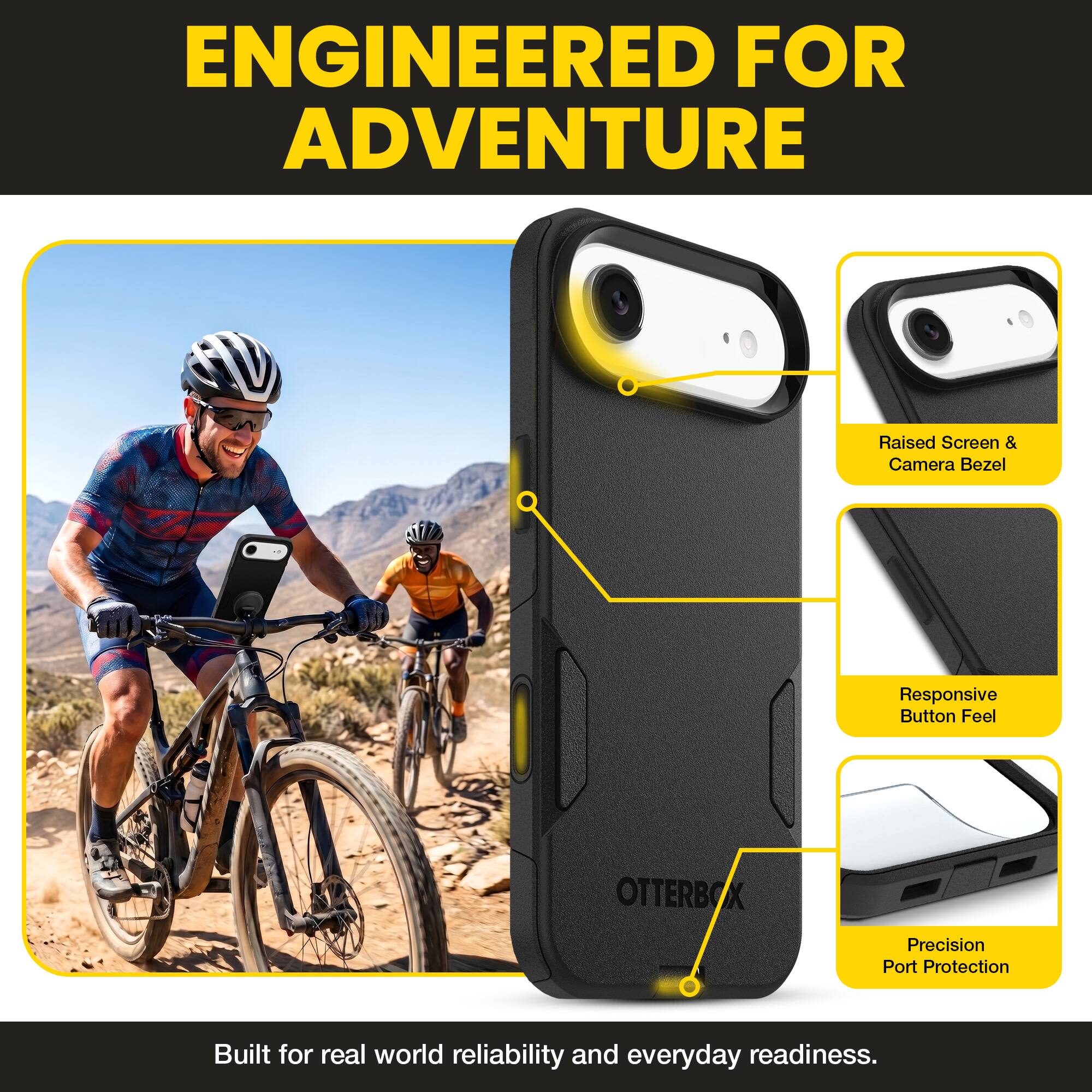 ENGINEERED FOR ADVENTURE

Raised Screen & Camera Bezel  
Responsive Button Feel  
OTTERBOX Precision Port Protection  

Built for real world reliability and everyday readiness.