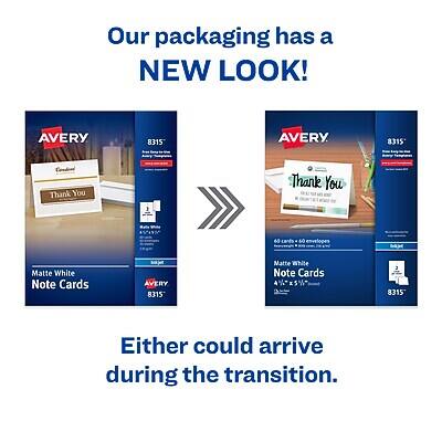 Our packaging has a NEW LOOK!

AVERY 8315
Matte White Note Cards
60 cards & 60 envelopes

AVERY 8315
Matte White Note Cards
60 cards & 60 envelopes

Either could arrive during the transition.