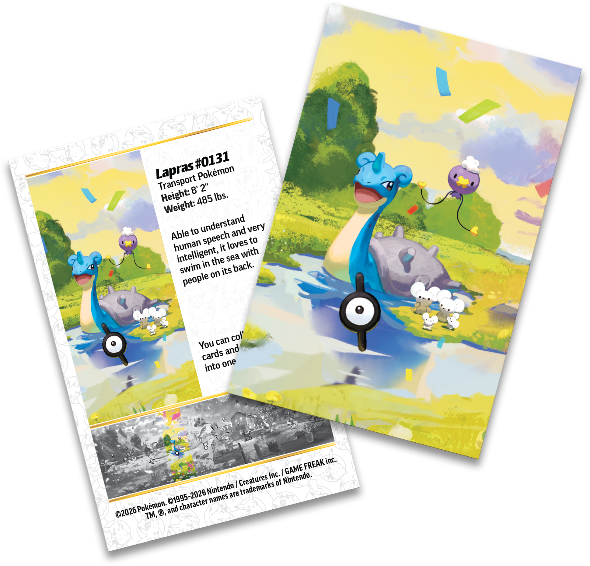 #0131 Lapras  
Transport Pokémon  
Height: 8' 2"  
Weight: 485 lbs.  

Able to understand human speech and very intelligent, it loves to swim in the sea with people on its back.  

You can collect cards and put them into one.  

©2026 Pokémon. ©1995-2026 Nintendo / Creatures Inc. / GAME FREAK inc.  
TM, ®, and character names are trademarks of Nintendo.