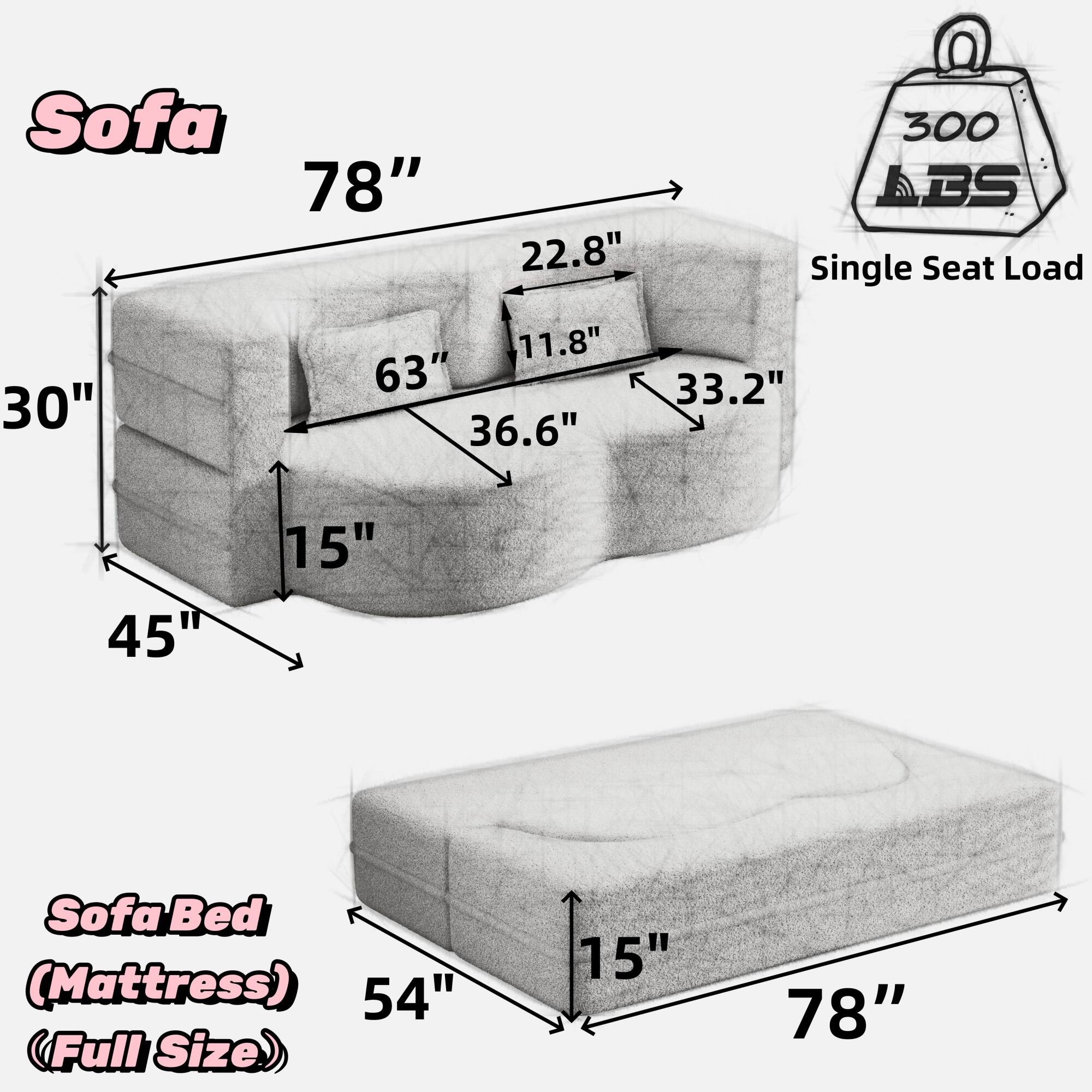 Sofa  
78"  
30"  
15"  
45"  
63"  
36.6"  
33.2"  
22.8"  
11.8"  
Single Seat Load 300 lbs  

Sofa Bed (Mattress)  
54" (Full Size)  
15"  
78"