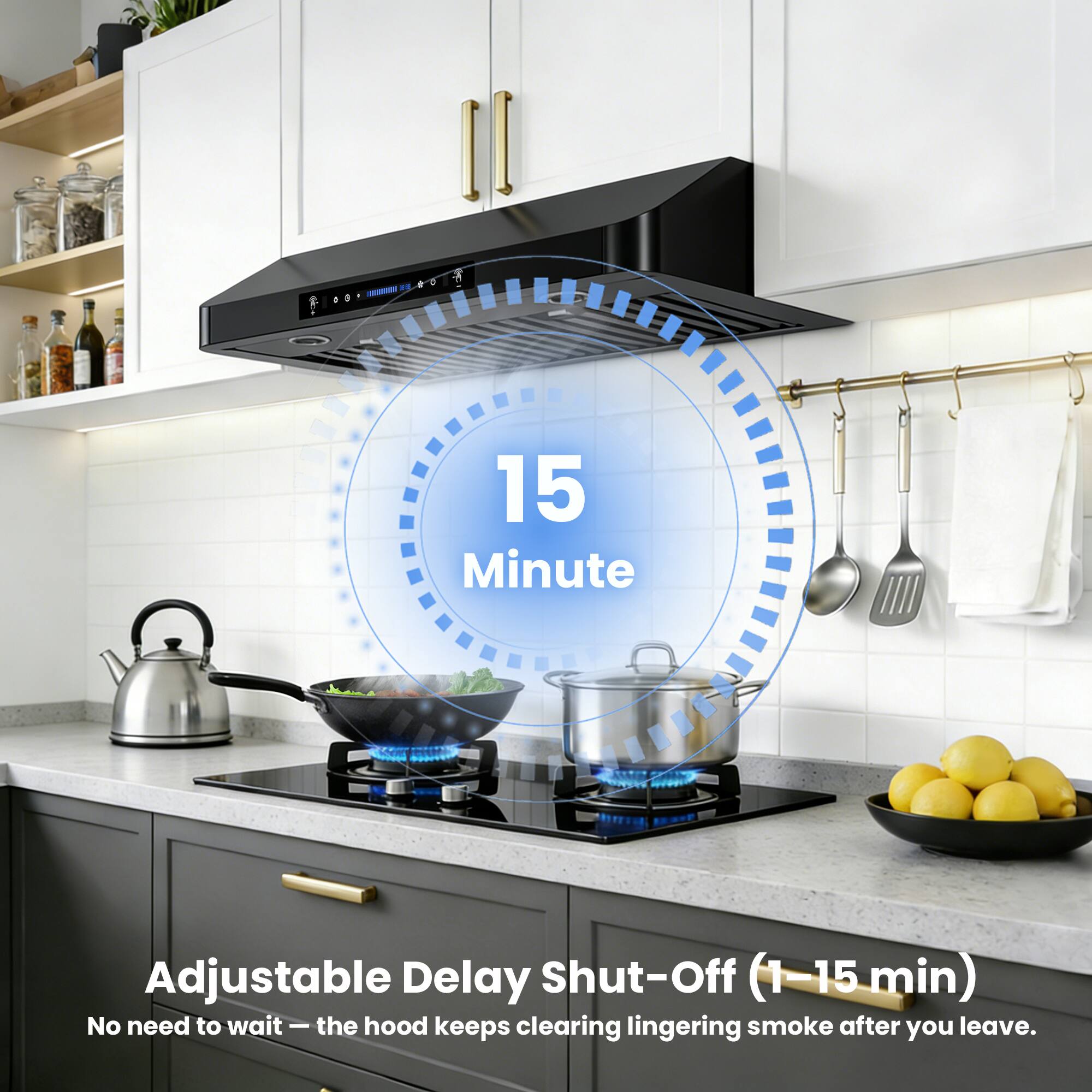 15 Minute Adjustable Delay Shut-Off (1-15 min)  
No need to wait - the hood keeps clearing lingering smoke after you leave.