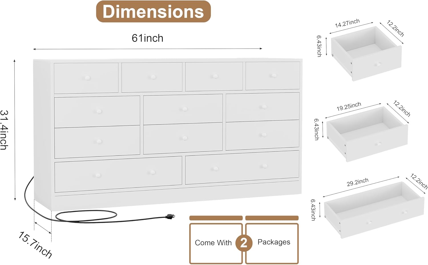 Dimensions  
61 inch  
31.4 inch  
15.7 inch  
14.27 inch  
12.2 inch  
6.43 inch  
19.25 inch  
29.2 inch  
12.2 inch  

Come With 2 Packages  
6.43 inch  
6.43 inch  
19.25 inch  
29.2 inch  
12.2 inch  
12.2 inch