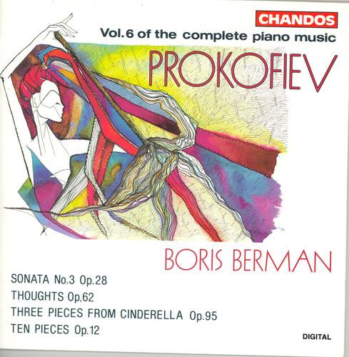 CHANDOS  
Vol.6 of the complete piano music  
PROKOFIEV  

BORIS BERMANN  

SONATA No.3 Op.28  
THOUGHTS Op.62  
THREE PIECES FROM CINDERELLA Op.95  
TEN PIECES Op.12  

DIGITAL