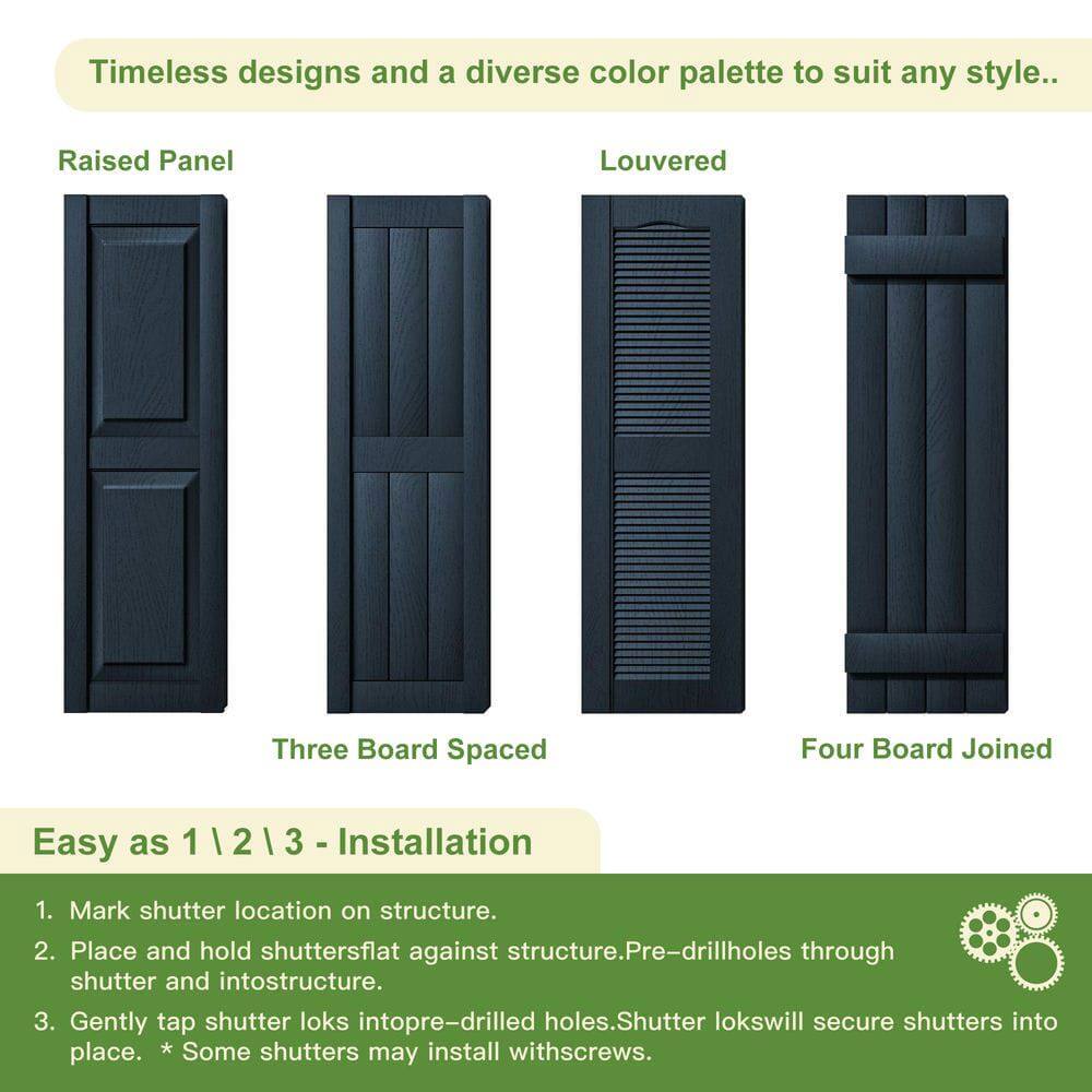 Timeless designs and a diverse color palette to suit any style.

Raised Panel  
Louvered  
Three Board Spaced  
Four Board Joined

Easy as 1 | 2 | 3 - Installation

1. Mark shutter location on structure.
2. Place and hold shutters flat against structure. Pre-drill holes through shutter and into structure.
3. Gently tap shutter loks into pre-drilled holes. Shutter loks will secure shutters into place. * Some shutters may install with screws.