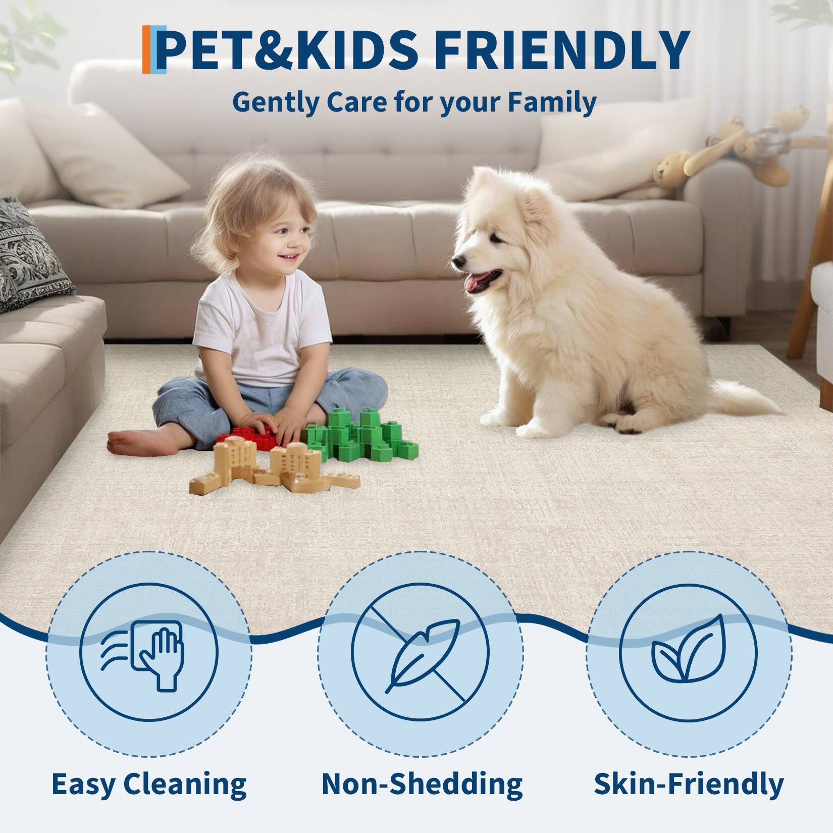 PET & KIDS FRIENDLY  
Gently Care for your Family  

Easy Cleaning  
Non-Shedding  
Skin-Friendly