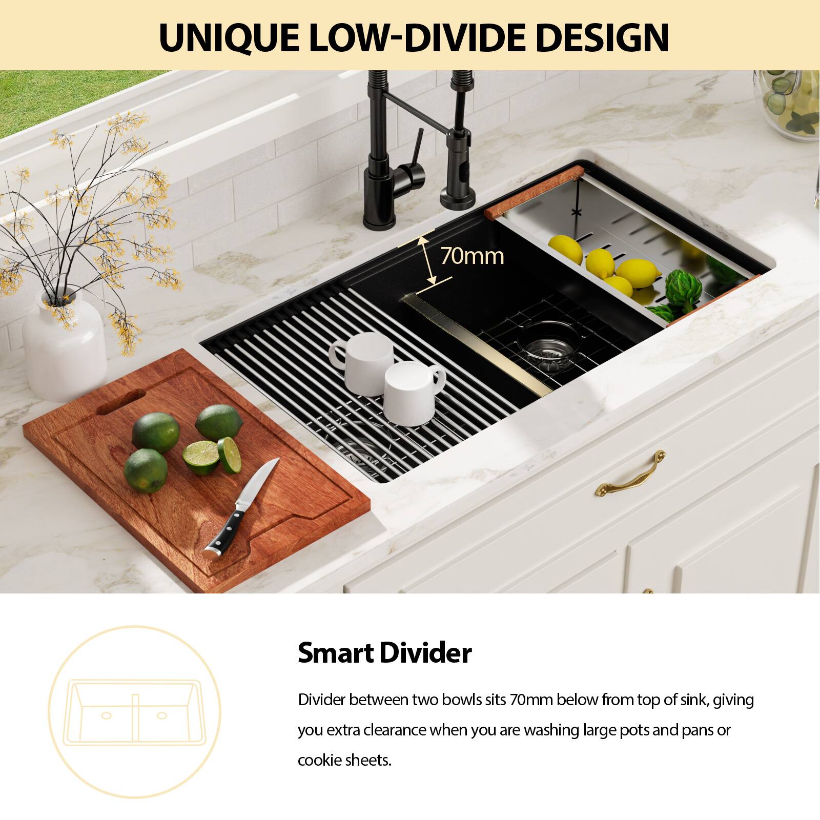 UNIQUE LOW-DIVIDE DESIGN

Smart Divider

Divider between two bowls sits 70mm below from top of sink, giving you extra clearance when you are washing large pots and pans or cookie sheets.