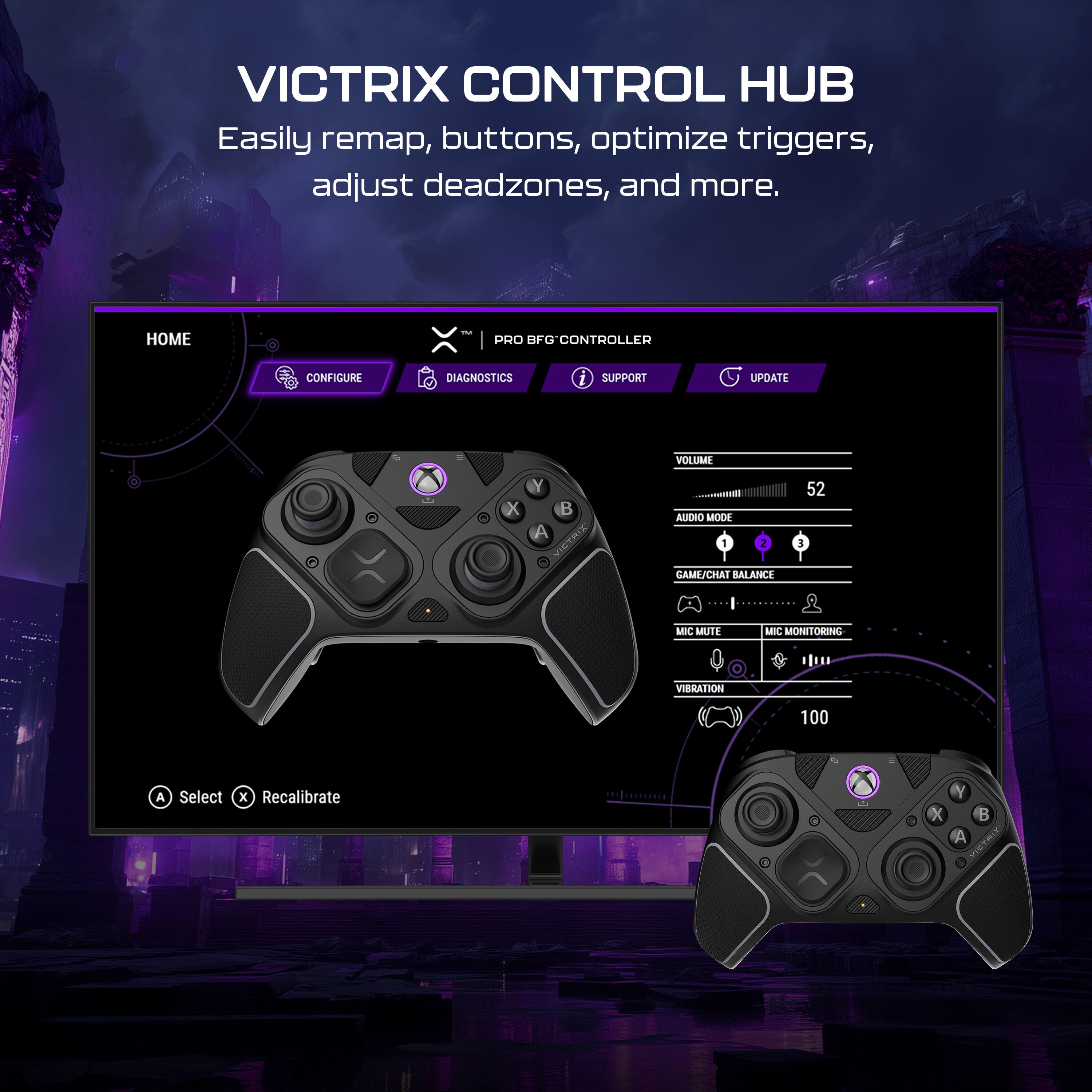 VICTRIX CONTROL HUB Easily remap, buttons, optimize triggers, adjust deadzones, and more. HOME CONFIGURE - X | PRO BFG CONTROLLER DIAGNOSTICS i SUPPORT UPDATE VOLUME 52 AUDIO MODE 1 2 GAME/CHAT BALANCE 52 MIC MUTE MIC MONITORING VIBRATION 100 A Select x Recalibrate