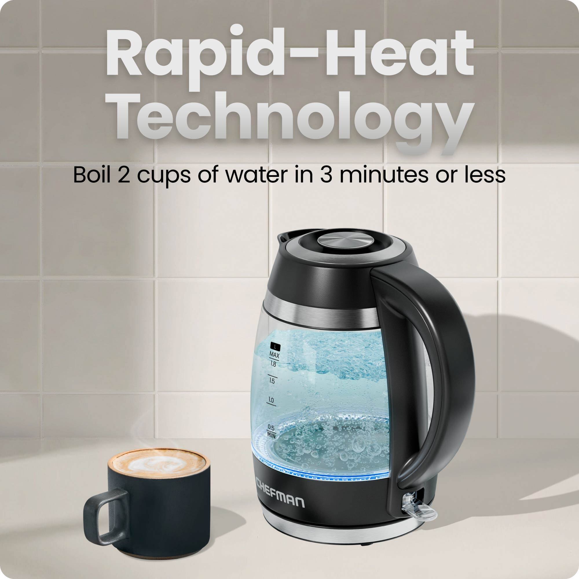 Rapid-Heat Technology

Boil 2 cups of water in 3 minutes or less

MAX 18 15 10 0.5

CHEFMAN