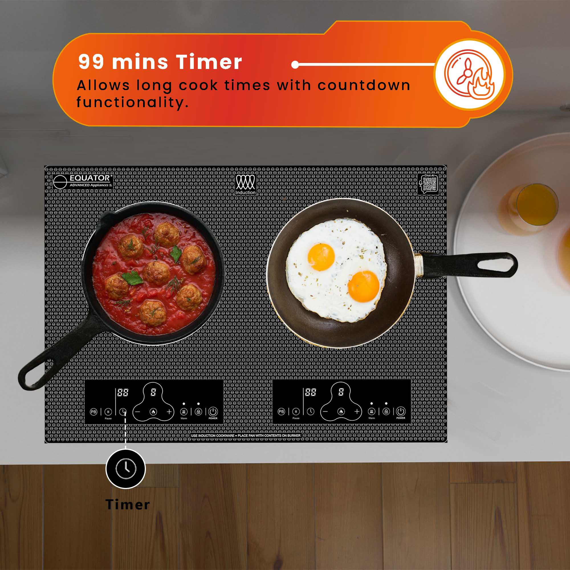 99 mins Timer  
Allows long cook times with countdown functionality.

EQUATOR  
ADVANCED INDUCTION

Timer