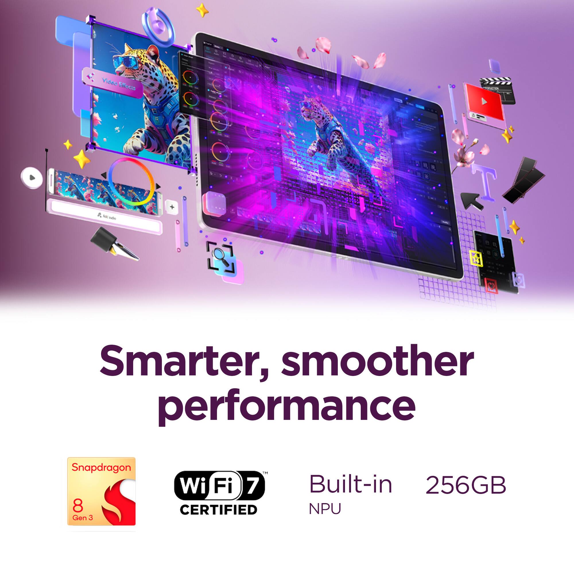 Smarter, smoother performance

- Snapdragon 8 Gen 3
- Wi-Fi 7 CERTIFIED
- Built-in 256GB NPU