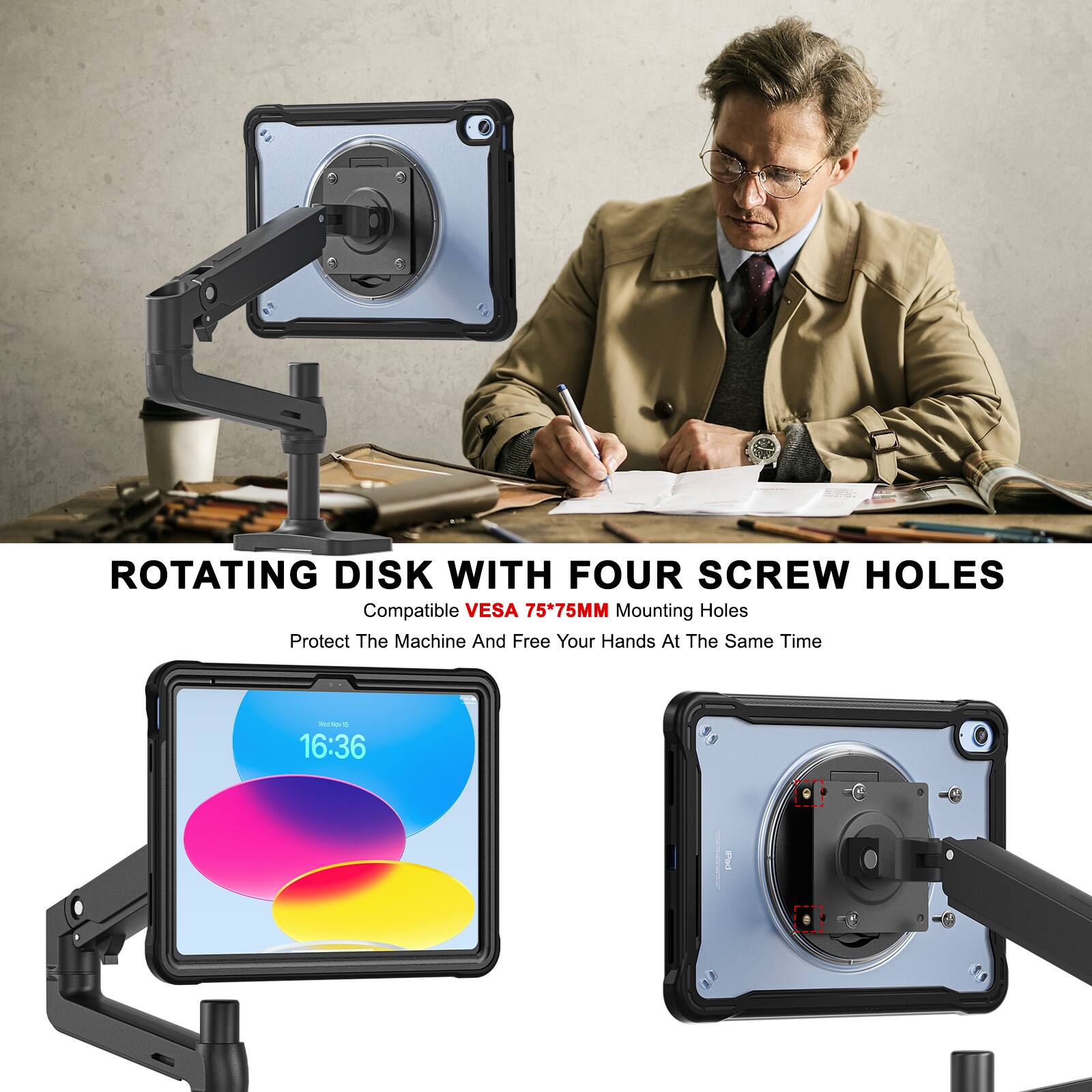 ROTATING DISK WITH FOUR SCREW HOLES  
Compatible VESA 75*75MM Mounting Holes  
Protect The Machine And Free Your Hands At The Same Time  

16:36