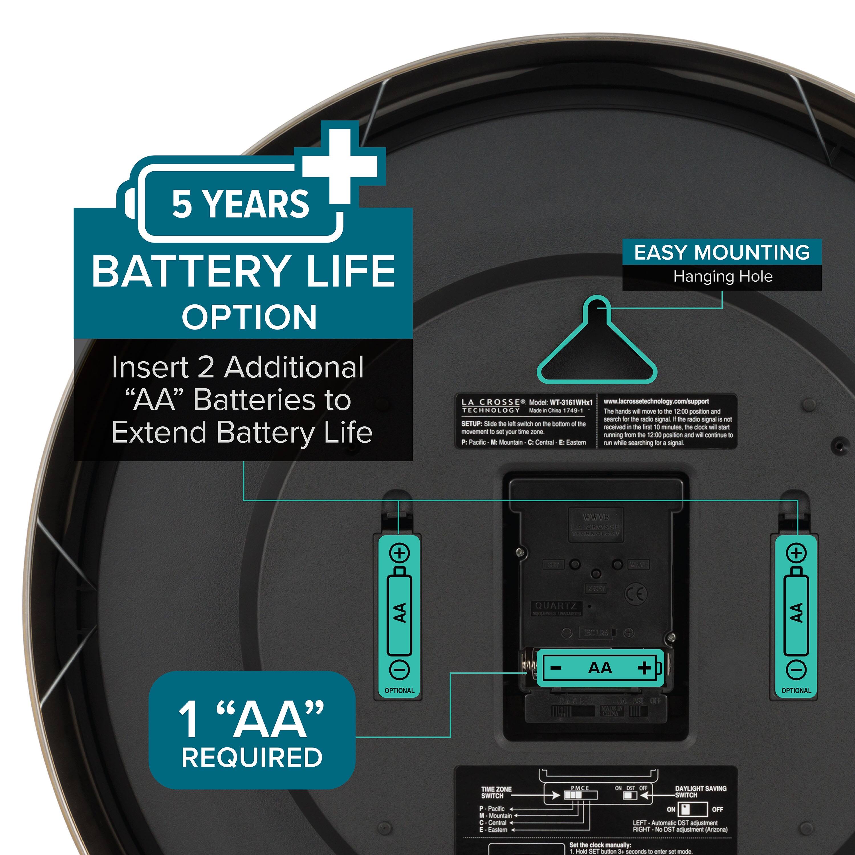 **5 YEARS BATTERY LIFE OPTION**  
Insert 2 Additional "AA" Batteries to Extend Battery Life  

**EASY MOUNTING**  
Hanging Hole  

**1 "AA" REQUIRED**  
(Optional)  

**QUARTZ**  
1 "AA" REQUIRED  
(Optional)  

**TIME ZONE**  
- Pacific  
- Mountain  
- Central  
- Eastern  

**DAYLIGHT SAVING SWITCH**  
- ON  
- OFF  

**SETUP**  
Slide the switch on the bottom of the unit to the left to set your time zone.  

**The hands will move to 12:00 position and not search for a radio signal. The radio signal is not running from the 12:00 position and will continue to run while searching for a signal.**  

**LA CROSSE TECHNOLOGY**  
Model: WTC316W  
Made in China  

**www.lacrossetechnology.com/support**  

**PACIFIC - MOUNTAIN - CENTRAL - EASTERN**  

**SETUP**  
Slide the switch on the bottom of the unit to the left to set your time zone.  

**The hands will move to 12:00 position and not