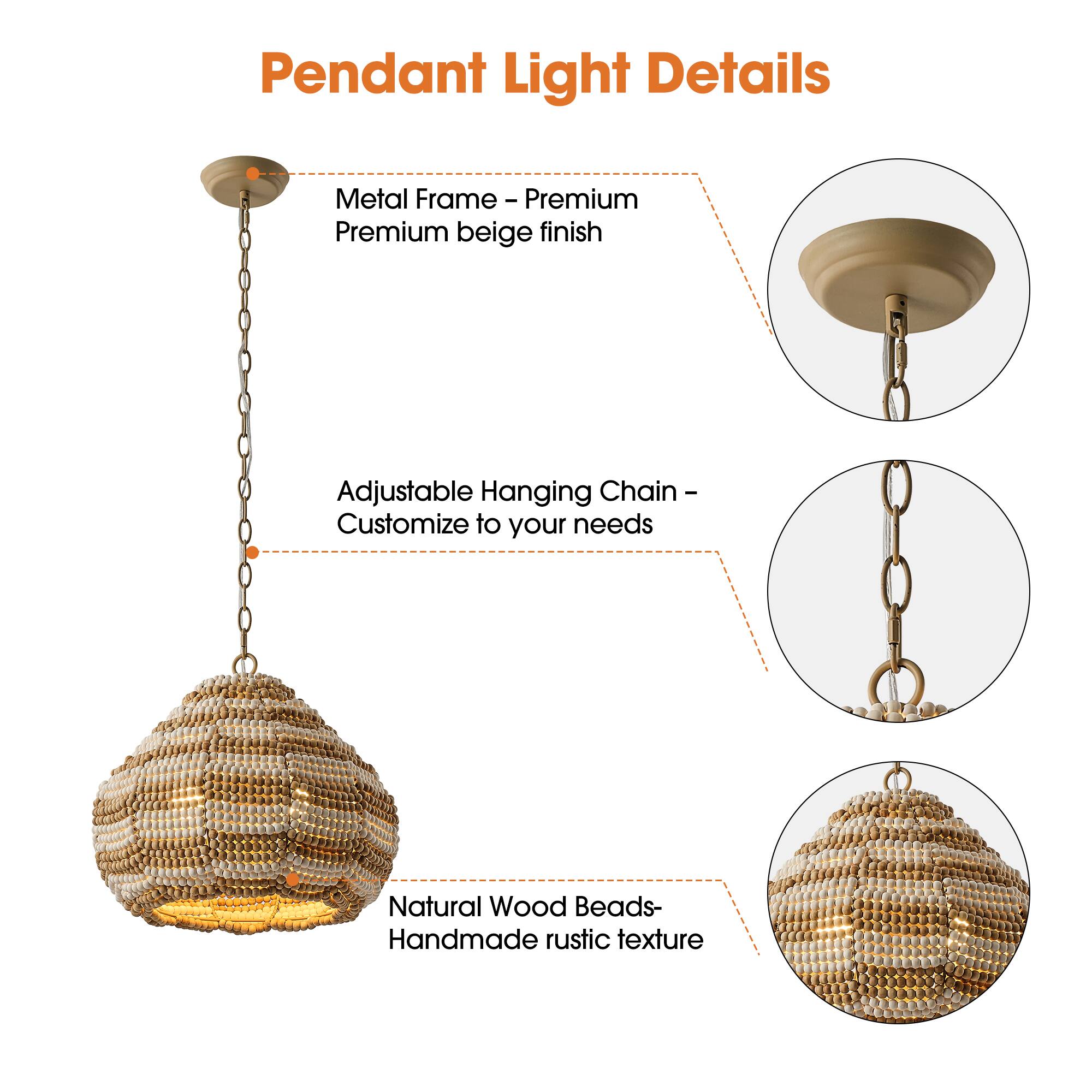 Pendant Light Details

Metal Frame - Premium beige finish

Adjustable Hanging Chain - Customize to your needs

Natural Wood Beads - Handmade rustic texture