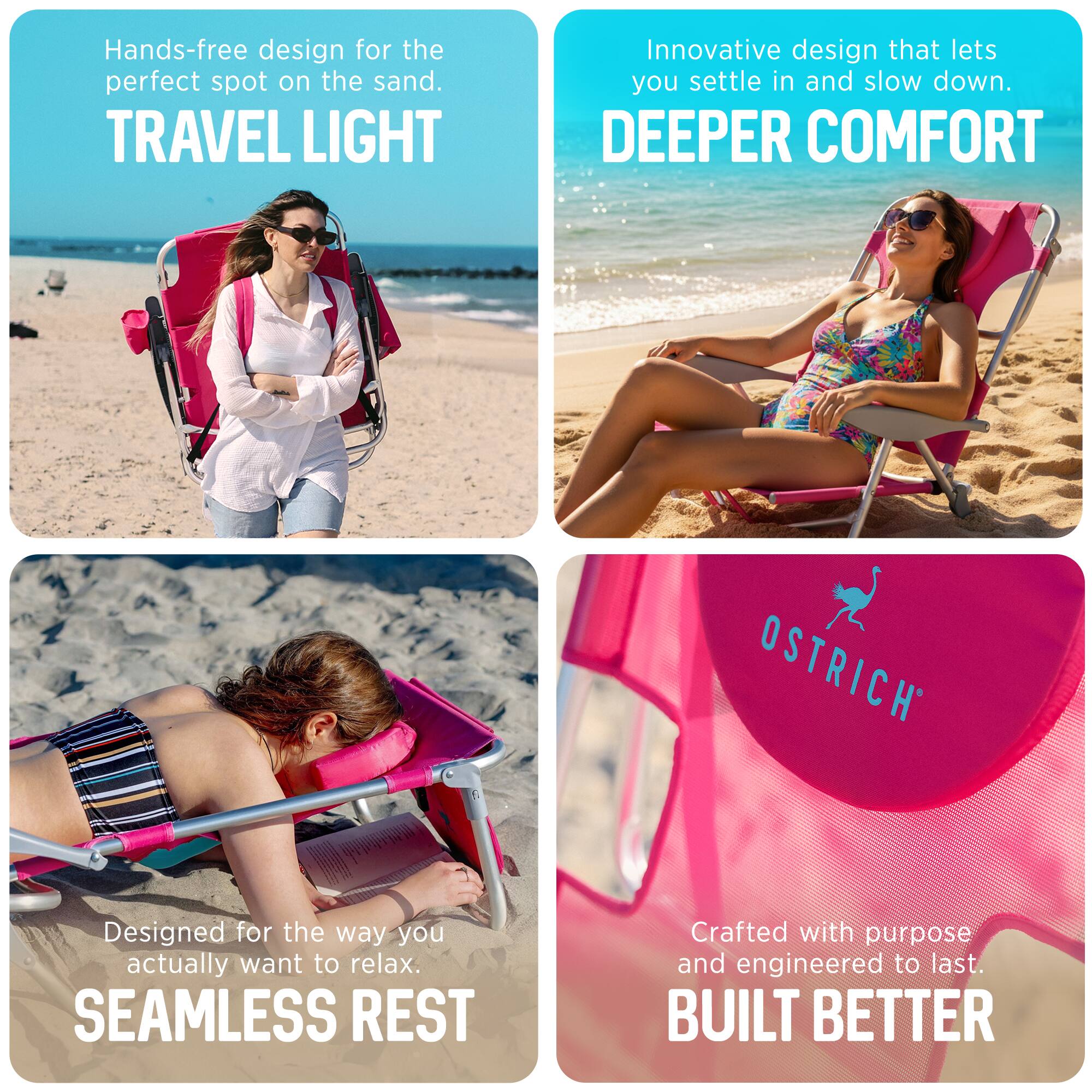 - Hands-free design for the perfect spot on the sand.  
  TRAVEL LIGHT

- Innovative design that lets you settle in and slow down.  
  DEEPER COMFORT

- Designed for the way you actually want to relax.  
  SEAMLESS REST

- Crafted with purpose and engineered to last.  
  BUILT BETTER

- OSTRICH