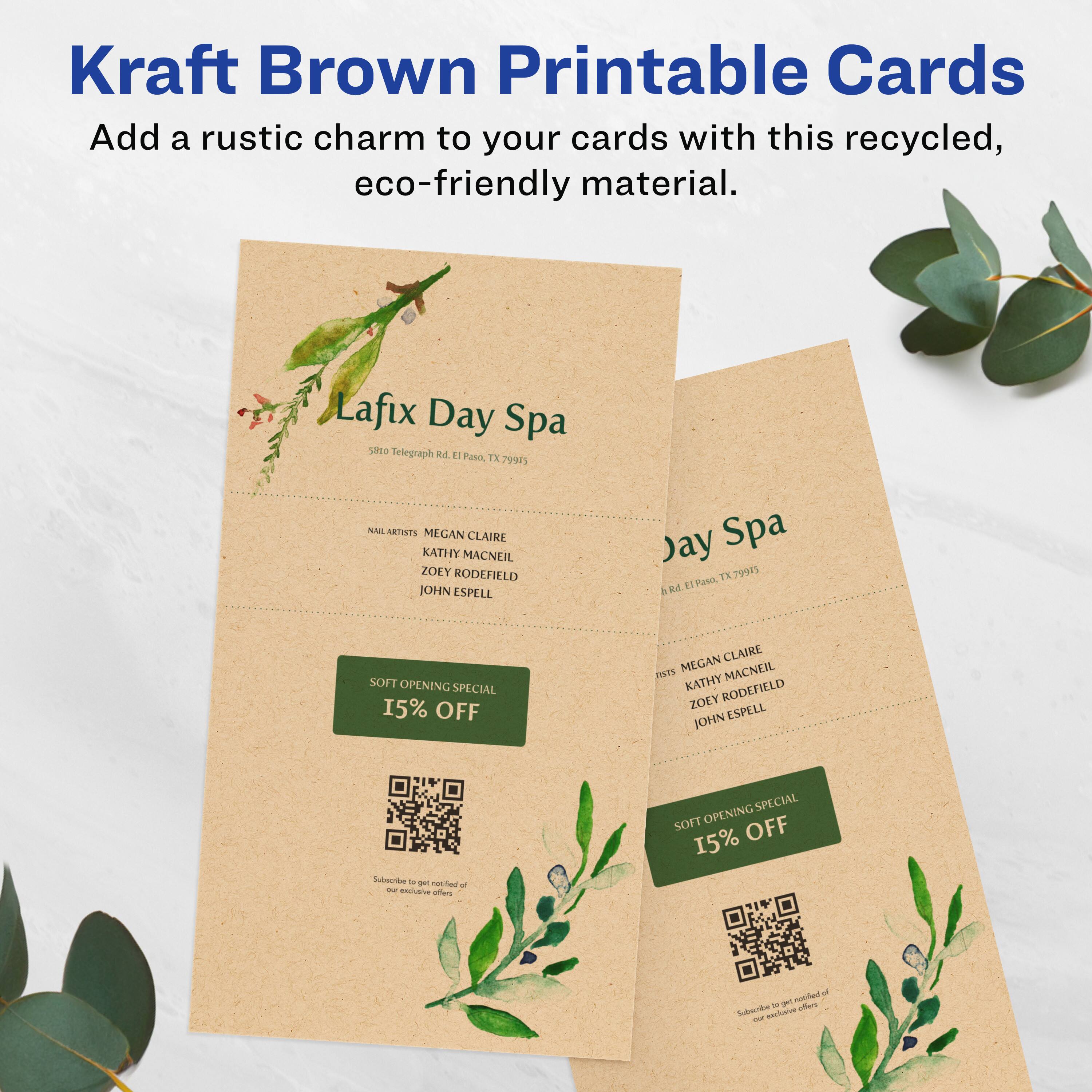 Kraft Brown Printable Cards

Add a rustic charm to your cards with this recycled, eco-friendly material.

Lafix Day Spa  
5810 Telegraph Rd. E. El Paso, TX 79915

Nail Artists:  
MEGAN CLAIRE  
KATHY MACNEIL  
ZOEY RODEFIELD  
JOHN ESPELL

SOFT OPENING SPECIAL  
15% OFF

Subscribe to get notified of our exclusive offers

Jay Spa  
5810 Telegraph Rd. E. El Paso, TX 79915

Nail Artists:  
MEGAN CLAIRE  
KATHY MACNEIL  
ZOEY RODEFIELD  
JOHN ESPELL

SOFT OPENING SPECIAL  
15% OFF

Subscribe to get notified of our exclusive offers
