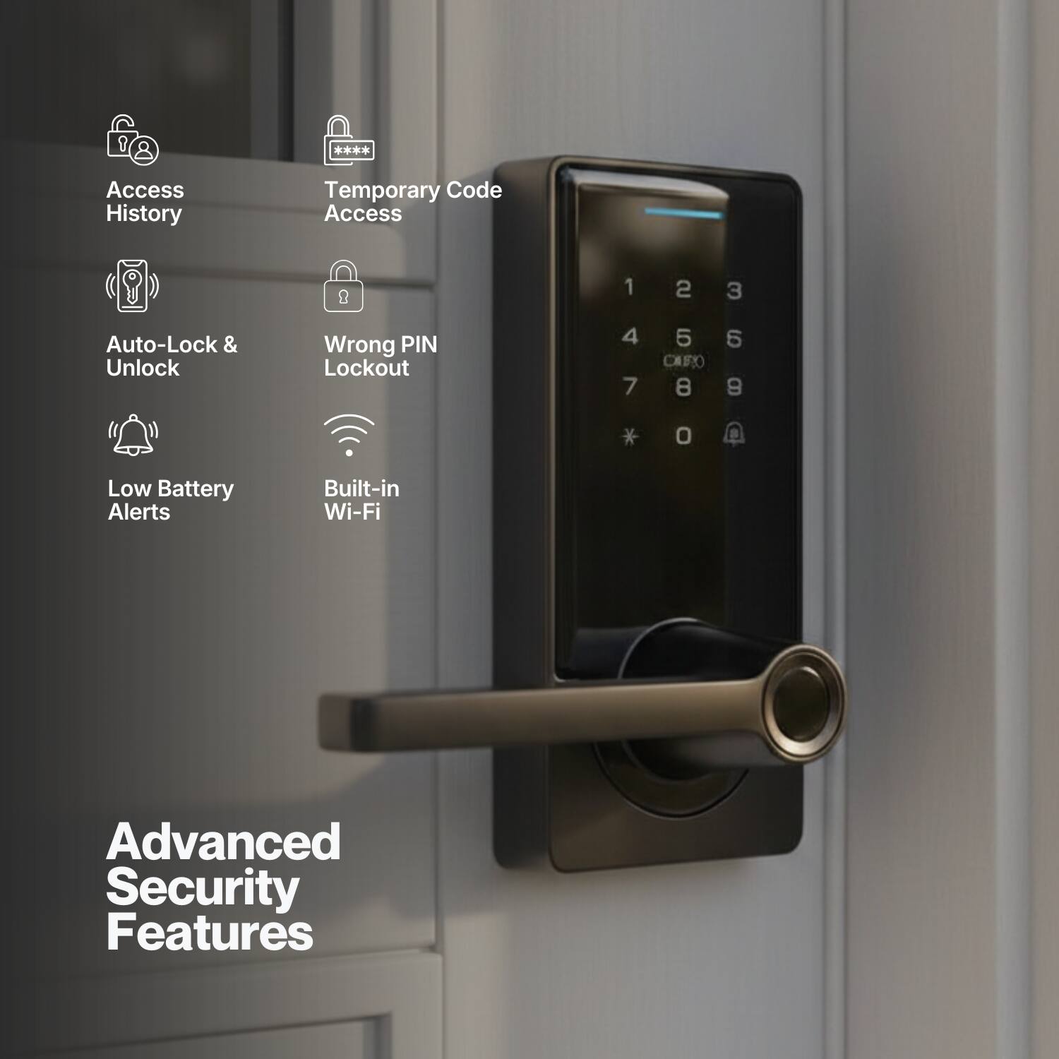 Access History  
Temporary Code Access  
Auto-Lock & Unlock  
Wrong PIN Lockout  
Low Battery Alerts  
Built-in Wi-Fi  
Advanced Security Features
