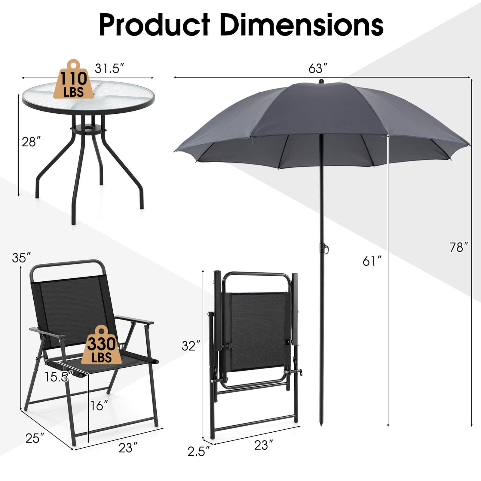 Product Dimensions

- Table: 31.5" diameter, 28" height, 110 LBS weight capacity
- Umbrella: 63" diameter, 78" height, 61" height with stand
- Chair: 35" height, 15.5" seat width, 16" seat depth, 25" width, 23" depth, 2.5" armrest height, 330 LBS weight capacity