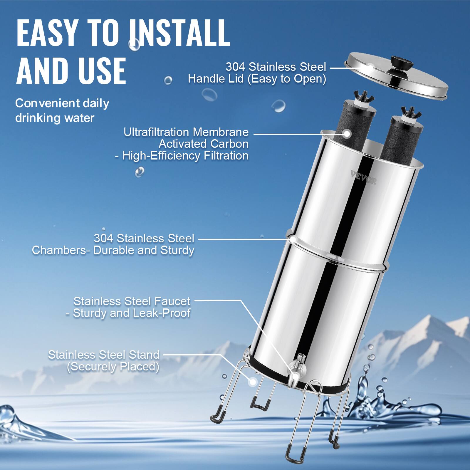 EASY TO INSTALL AND USE

Convenient daily drinking water

- Ultrafiltration Membrane Activated Carbon - High-Efficiency Filtration

304 Stainless Steel Handle Lid (Easy to Open)

304 Stainless Steel Chambers - Durable and Sturdy

Stainless Steel Faucet - Sturdy and Leak-Proof

Stainless Steel Stand (Securely Placed)